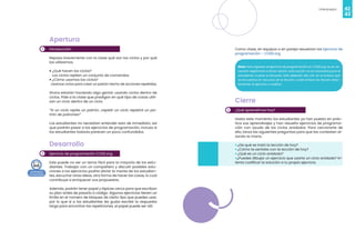 42
Videojuegos
43
1
2
Apertura
Introducción
Repasa brevemente con la clase qué son los ciclos y por qué
los utilizamos.
• ¿Qué hacen los ciclos?
Los ciclos repiten un conjunto de comandos.
• ¿Cómo usamos los ciclos?
Usamos ciclos para crear un patrón hecho de acciones repetidas.
Ahora estarán haciendo algo genial: usando ciclos dentro de
ciclos. Pide a la clase que predigan en qué tipo de cosas utili-
zan un ciclo dentro de un ciclo.
“Si un ciclo repite un patrón, ¡repetir un ciclo repetirá un pa-
trón de patrones!”
Los estudiantes no necesitan entender esto de inmediato, así
que podrán pasar a los ejercicios de programación, incluso si
los estudiantes todavía parecen un poco confundidos.
Desarrollo
Ejercicio de programación CODE.org
Este puede no ser un tema fácil para la mayoría de los estu-
diantes. Trabajar con un compañero y discutir posibles solu-
ciones a los ejercicios podría aliviar la mente de los estudian-
tes, escuchar otras ideas, otra forma de hacer las cosas, lo cual
contribuye a enriquecer sus propuestas.
Además, podrán tener papel y lápices cerca para que escriban
su plan antes de pasarlo a código. Algunos ejercicios tienen un
límite en el número de bloques de cierto tipo que puedes usar,
por lo que sí a los estudiantes les gusta escribir la respuesta
larga para encontrar las repeticiones, el papel puede ser útil.
Como clase, en equipos o en pareja resuelvan los Ejercicio de
programación - CODE.org
Nota: Para ingresar al ejercicio de programación en CODE.org no es ne-
cesario registrarse e iniciar sesión, esta acción no es necesaria para el
estudiante ni para el docente. Sólo deberán dar clic en el enlace que
se encuentra en recursos de la lección y este enlace los llevará direc-
tamente al ejercicio a realizar.
3
Cierre
¿Qué aprendimos hoy?
Hasta este momento los estudiantes ya han puesto en prác-
tica sus aprendizajes y han resuelto ejercicios de programa-
ción con ayuda de los ciclos anidados. Para cerciorarte de
ello, lanza las siguientes preguntas para que las contesten al-
zando la mano:
• ¿De qué se trató la lección de hoy?
• ¿Cómo te sentiste con la lección de hoy?
• ¿Qué es un ciclo anidado?
•¿Puedes dibujar un ejercicio que usaría un ciclo anidado? In-
tenta codificar la solución a tu propio ejercicio.
 