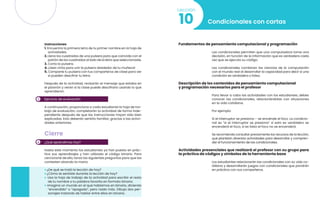 3
4
Instrucciones
1. Encuentra la primera letra de tu primer nombre en la hoja de
actividades.
2. Llena los cuadrados de una pulsera para que coincida con el
patrón de los cuadrados al lado de la letra que seleccionaste.
3. Corta la pulsera.
4. ¡Usen cinta para unir la pulsera alrededor de tu muñeca!
5. Comparte tu pulsera con tus compañeros de clase para ver
si pueden descifrar tu letra.
Después de la actividad, revisarán el mensaje que estaba en
el pizarrón y verán si la clase puede descifrarlo usando lo que
aprendieron.
Ejercicio de evaluación
A continuación, proporciona a cada estudiante la hoja de tra-
bajo de evaluación, completarán la actividad de forma inde-
pendiente después de que las instrucciones hayan sido bien
explicadas. Esto deberán sentirlo familiar, gracias a las activi-
dades anteriores.
Cierre
¿Qué aprendimos hoy?
Hasta este momento los estudiantes ya han puesto en prác-
tica sus aprendizajes y han utilizado el código binario. Para
cerciorarte de ello, lanza las siguientes preguntas para que las
contesten alzando la mano:
• ¿De qué se trató la lección de hoy?
• ¿Cómo te sentiste durante la lección de hoy?
• Usa la hoja de trabajo de la actividad para escribir el resto
de tu nombre o tu palabra favorita en formato binario.
• Imagina un mundo en el que hablamos en binario, diciendo
“encendido” o “apagado”, pero nada más. Dibuja dos per-
sonajes tratando de hablar entre ellos en binario.
Condicionales con cartas
10
Lección
Fundamentos de pensamiento computacional y programación
Las condicionales permiten que una computadora tome una
decisión, en función de la información que es verdadera cada
vez que se ejecuta su código.
Las condicionales combinan las ciencias de la computación
con el mundo real al desarrollar la capacidad para decir si una
condición es verdadera o falsa.
Descripción de los contenidos de pensamiento computacional
y programación necesarios para el profesor
Para llevar a cabo las actividades con los estudiantes, debes
conocer las condicionales, relacionándolas con situaciones
en la vida cotidiana.
Por ejemplo:
Si el interruptor se presiona – se enciende el foco. La condicio-
nal es “si el interruptor se presiona” si esto es verdadero se
encenderá el foco, si es falso el foco no se encenderá.
Se recomienda consultar previamente los recursos de la lección,
que plantean diversas actividades para desarrollar y compren-
der el funcionamiento de las condicionales.
Actividades presenciales que realizará el profesor con su grupo para
la práctica de códigos y símbolos de la herramienta base
Los estudiantes relacionarán las condicionales con su vida co-
tidiana y desarrollarán juegos con condicionales que pondrán
en práctica con sus compañeros.
 