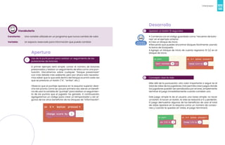 100
Videojuegos
101
Vocabulario
Constante: Una variable utilizada en un programa que nunca cambia de valor.
Variable: Un espacio reservado para información que puede cambiar.
1
Apertura
Uso de la puntuación para realizar un seguimiento de las
pulsaciones de botones
El primer ejemplo será simple: contar el número de botones
presionados y realizar un seguimiento de ellos como una pun-
tuación. Discutiremos sobre cualquier “bloque presionado”
con más detalle más adelante, pero por ahora solo necesita-
mos saber que lo que esté dentro del bloque ocurrirá cada vez
que se presione un botón (“A”, “arriba”, etc.).
Observa que el puntaje aparece en la esquina superior dere-
cha tan pronto como se usa por primera vez; ese es un benefi-
cio de usar la variable de “puntaje” para realizar un seguimien-
to de los puntos que el jugador ha ganado. A continuación,
agregaremos un código para crear un temporizador y ver al-
gunos de los otros beneficios de los bloques de “información”.
2
Desarrollo
Aplastar un botón 10 segundos
• Comienza con el código guardado como “recuento de boto-
nes” en el ejemplo anterior.
• Crea un bloque de inicio.
• Recuerda que puedes encontrar bloques fácilmente usando
la barra de búsqueda.
• Agrega un bloque de inicio de cuenta regresiva 10 (s) en el
bloque de inicio.
3 Concepto: Usar la vida
Más allá de la puntuación, otro valor importante a seguir es el
total de vidas de los jugadores. Esto permite crear juegos donde
los jugadores pueden ser penalizados por errores, simplemente
terminar el juego inmediatamente cuando cometen uno.
Este juego simple le da al usuario una tarea simple: no tocar
un botón. Si tocan un botón, la vida se reducirá a 0 y perderán.
El juego demuestra algunos de los beneficios de usar el total
de vidas aparece en la esquina como un número de corazo-
nes y cuando te quedas sin vidas, el juego terminará.
 