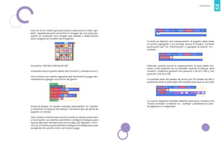 116
Videojuegos
117
Haz clic en el cuadro gris para pizza y selecciona la vista “ga-
lería”. Desplázate para encontrar la imagen de una pizza pe-
queña (o cualquier otra imagen que deseé) y selecciónala
para cargarla en el editor de imágenes.
Encuentra “INICIAR CONTADOR 10S”.
Arrástralo hacia la parte inferior del “al inicio” y cambie el 10 a 3.
Esto iniciará una cuenta regresiva que terminará el juego ¡Ne-
cesitaremos agregar una forma de ganar!
Busca el bloque “on sprites overlaps othersprites” en “sprites”
y arrástralo al espacio de trabajo. Cambia el tipo de sprite de
jugador a comida.
Esto creará un evento que ocurre cuando un player sprite toca
a food sprite. Los eventos permitirán configurar bloques para
que se ejecuten siempre que ocurra algo, por ejemplo, “al ini-
cio” es un evento que te permite configurar el código para que
se ejecute tan pronto como se inicie el juego.
Cuando se detecta una superposición, el jugador debe tener
un punto agregado a su puntaje. Busca el bloque “cambiar
puntuación por” en “información” y agregalo al evento “on ...
overlap”.
Además, cuando ocurre la superposición, la pizza debe mo-
verse a otra posición en la pantalla. Usando el bloque “pick
random”, podemos generar una posición x de 20 a 140 y una
posición y de 20 a 100.
La pantalla tiene 160 píxeles de ancho por 120 píxeles de alto y
queremos tener la pizza lejos del costado para que no se corte.
La cuenta regresiva también debería reiniciarse. Arrastra otro
“iniciar contador” al evento “al ... overlap” y establece la cuen-
ta regresiva a 3 segundos.
 