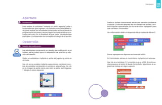 126
Videojuegos
127
1
2
Apertura
Introducción
Para realizar la actividad “Volando un avión espacial” pide a
los estudiantes que ingresen a la Plataforma Arcade MakeCo-
de, para realizar las actividades conectadas se recomienda la
programación en pares o ternas, según las características y re-
cursos del aula, con la finalidad de que todos los estudiantes
participen y comprendan los conceptos a lo largo de la lección.
Desarrollo
Desafío de codificación
Los estudiantes comenzarán su desafío de codificación en el
tablero, se les guiará para la adquisición de práctica y solu-
ción del desafío.
Obtén un establecer mySprite a sprite del jugador y ponlo en
al iniciar.
Haz clic en la variable mySprite, selecciona y cambia el nom-
bre de variable, cambiando el nombre a spacePLane. Da clic
en la imagen de sprite vacía para abrir el editor de imágenes.
Y dibuja un plano espacial.
Vuelve a Sprites nuevamente, extrae una pantalla Establecer
mySprite y colócala después del otro bloque de sprites. Cam-
bia mySprite a spacePlane. Da clic en el botón “apagado” para
que cambie a “encendido”.
Ve a Información, obtén un bloque de vida, el conteo de vida en 3.
Ahora, agreguemos algunas acciones de botón.
En Controlador, extrae un movimiento mySprite con botones.
Haz clic en el símbolo (+) y cambia vx y vy a 200. A continua-
ción, presiona el botón A desde Controlador y ponlo en el es-
pacio de trabajo en algún espacio.
 