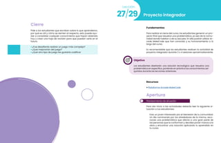 132
Videojuegos
133
Cierre
Pide a los estudiantes que escriban sobre lo que aprendieron,
por qué es útil y cómo se sienten al respecto, esto puede ayu-
dar a consolidar cualquier conocimiento que hayan obtenido
hoy y crear una hoja de revisión para que puedan verla en el
futuro.
• ¿Fue desafiante realizar un juego más complejo?
• ¿Qué mejorarían del juego?
• ¿Qué otro tipo de juego les gustaría codificar
27/29
Lección
Proyecto integrador
Fundamentos
Para realizar el cierre del curso, los estudiantes generan un pro-
yecto final que resuelva una problemática, ya sea de la comu-
nidad donde habitan o de su escuela. En ella podrán utilizar Ar-
cade MakeCode que han conocido y su funcionamiento a lo
largo del curso.
Es recomendable que los estudiantes realicen la actividad de
proyecto integrador durante 3 o 4 sesiones aproximadamente.
Objetivo
Los estudiantes diseñarán una solución tecnológica que resuelva una
problemática en específico, poniendo en práctica los conocimientos ad-
quiridos durante las lecciones anteriores.
Recursos
• Plataforma Arcade MakeCode
1
Apertura
Planteamiento de situación
Para dar inicio a las actividades deberás leer la siguiente si-
tuación a tus estudiantes:
Eres un joven interesado por el bienestar de tu comunidad.
Un día caminando por los alrededores de la misma, reco-
noces una problemática que afecta a una gran parte de
las personas que la conforman y decides poner manos a la
obra y encontrar una solución aplicando lo aprendido en
tu curso.
 
