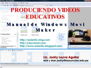 PRODUCIENDO VIDEOS EDUCATIVOS Manual de Windows Movi Maker Lic. Jonhy Leyva Aguilar MSN y Mail:  [email_address] http://aulantic.ning.com   http://j.leyvanol.com   http://www.aulantic.blogspot.com   
