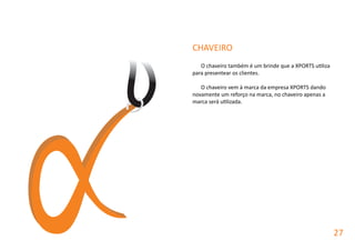 O chaveiro também é um brinde que a XPORTS utiliza
para presentear os clientes.
O chaveiro vem à marca da empresa XPORTS dando
novamente um reforço na marca, no chaveiro apenas a
marca será utilizada.
CHAVEIRO
27
 