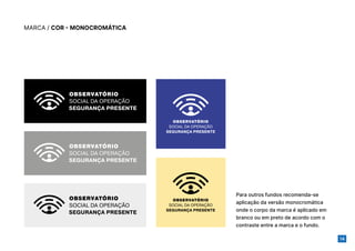 14
MARCA / COR - MONOCROMÁTICA
Para outros fundos recomenda-se
aplicação da versão monocromática
onde o corpo da marca é aplicado em
branco ou em preto de acordo com o
contraste entre a marca e o fundo.
 