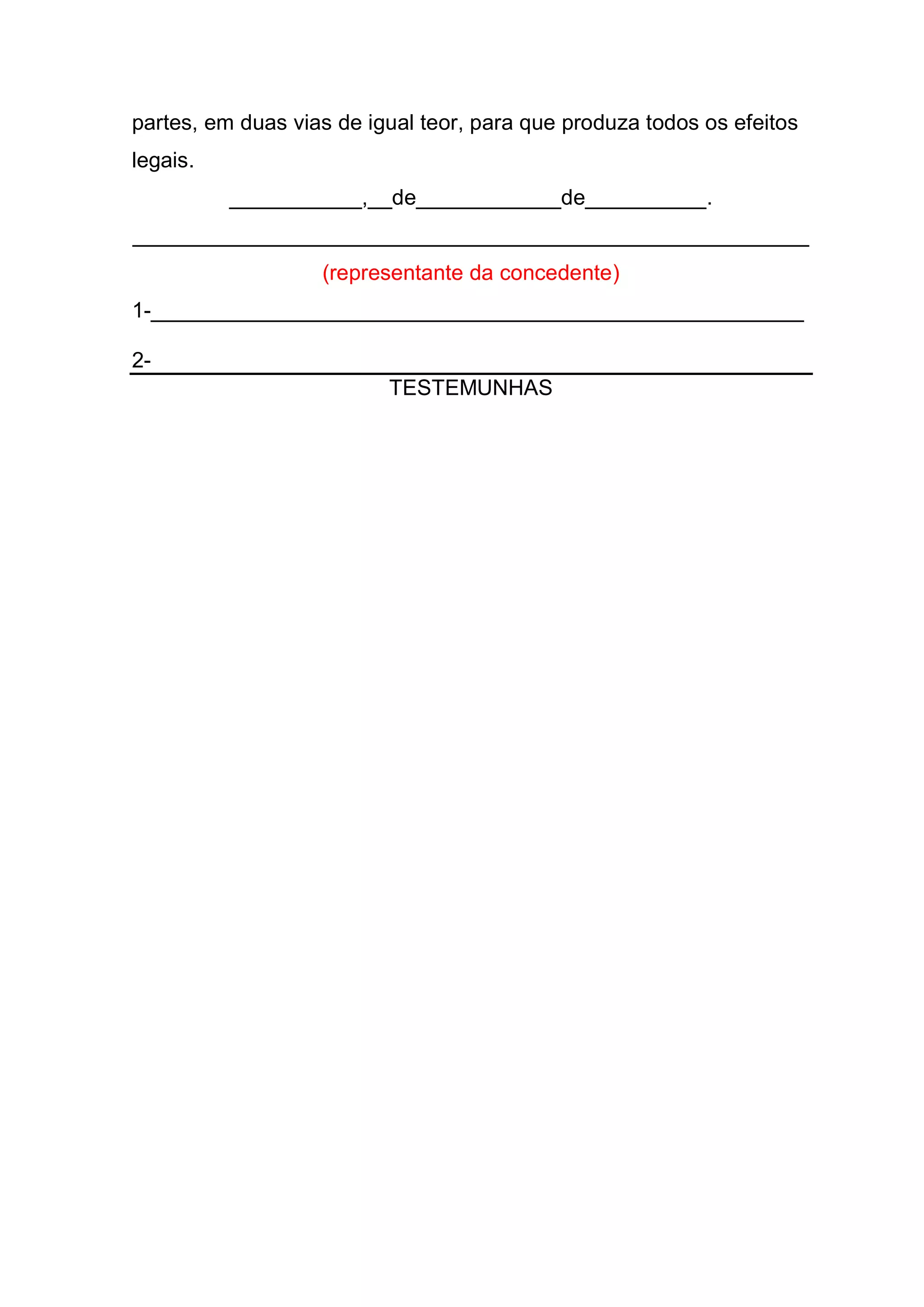 partes, em duas vias de igual teor, para que produza todos os efeitos
legais.
          ___________,__de____________de__________.
________________________________________________________
                   (representante da concedente)
1-______________________________________________________

2-
                          TESTEMUNHAS
 