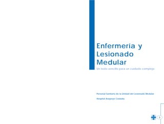 Enfermería y
Lesionado
Medular
Un texto sencillo para un cuidado complejo
Personal Sanitario de la Unidad del Lesionado Medular
Hospital Asepeyo Coslada.
3
 