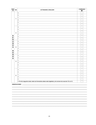 10
DÍA ACTIVIDADES A REALIZAR
a.
CUMPLIDAS
S
E
G
U
N
D
A
R
O
N
D
A
RON-
DA
b.
c.
d.
e.
f.
a.
b.
c.
d.
4
e.
f.
a.
5
b.
c.
d.
e.
f.
a.
b.
c.
d.
e.
f.
a.
b.
c.
d.
e.
f. Fin de la segunda ronda, todos los formularios deben estar digitados y sin errores de la sección 10 a la 12.
?
3
2
1
_______________________________________________________________________________________________________________________________OBSERVACIONES
_______________________________________________________________________________________________________________________________
_______________________________________________________________________________________________________________________________
_______________________________________________________________________________________________________________________________
_______________________________________________________________________________________________________________________________
_______________________________________________________________________________________________________________________________
_______________________________________________________________________________________________________________________________
_______________________________________________________________________________________________________________________________
_______________________________________________________________________________________________________________________________
_______________________________________________________________________________________________________________________________
 