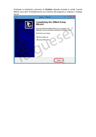 Finalizada la instalación, pulsamos en Finalizar, dejando activada la casilla "Launch
XMind" para abrir inmediatamente una instancia del programa y empezar a trabajar
con él.
 