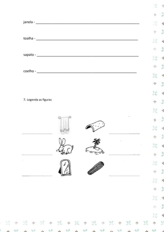 janela - ______________________________________________________ 
toalha - _____________________________________________________ 
sapato - _____________________________________________________ 
coelho - ____________________________________________________ 
7. Legenda as figuras 
 