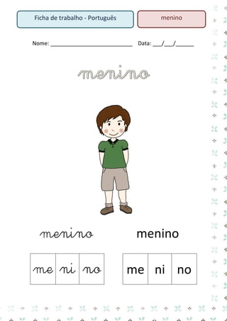 Nome: ___________________________ Data: ___/___/______ 
menino menino 
me 
ni 
no 
me 
ni 
no 
Ficha de trabalho - Português 
menino  