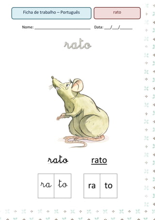 Nome: ___________________________ Data: ___/___/______ 
rato rato 
ra 
to 
ra 
to 
Ficha de trabalho – Português 
rato  