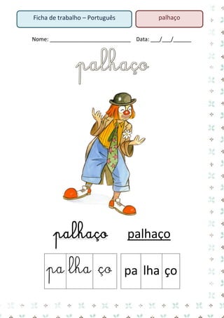 Nome: ___________________________ Data: ___/___/______ 
palhaço palhaço 
pa 
lha 
ço 
pa 
lha 
ço 
Ficha de trabalho – Português 
palhaço  