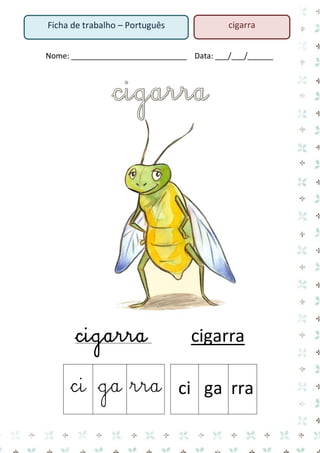 Nome: ___________________________ Data: ___/___/______ 
cigarra cigarra 
ci 
ga 
rra 
ci 
ga 
rra 
Ficha de trabalho – Português 
cigarra  