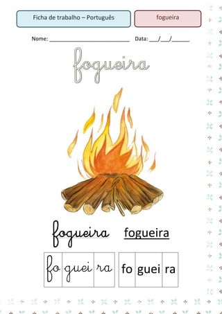 Nome: ___________________________ Data: ___/___/______ 
fogueira fogueira 
fo 
guei 
ra 
fo 
guei 
ra 
Ficha de trabalho – Português 
fogueira  