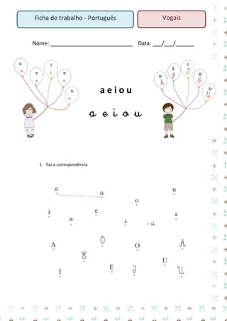 Nome: ___________________________ Data: ___/___/______ 
a e i o u 
a e i o u 
1. Faz a correspondência 
Ficha de trabalho - Português 
Vogais  