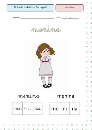 Nome: ___________________________ Data: ___/___/______ 
menina menina 
me 
ni 
na 
me 
ni 
na 
Ficha de trabalho - Português 
menina  