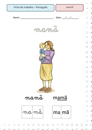Nome: ___________________________ Data: ___/___/______ 
mamã mamã 
ma 
mã 
ma 
mã 
Ficha de trabalho – Português 
mamã  