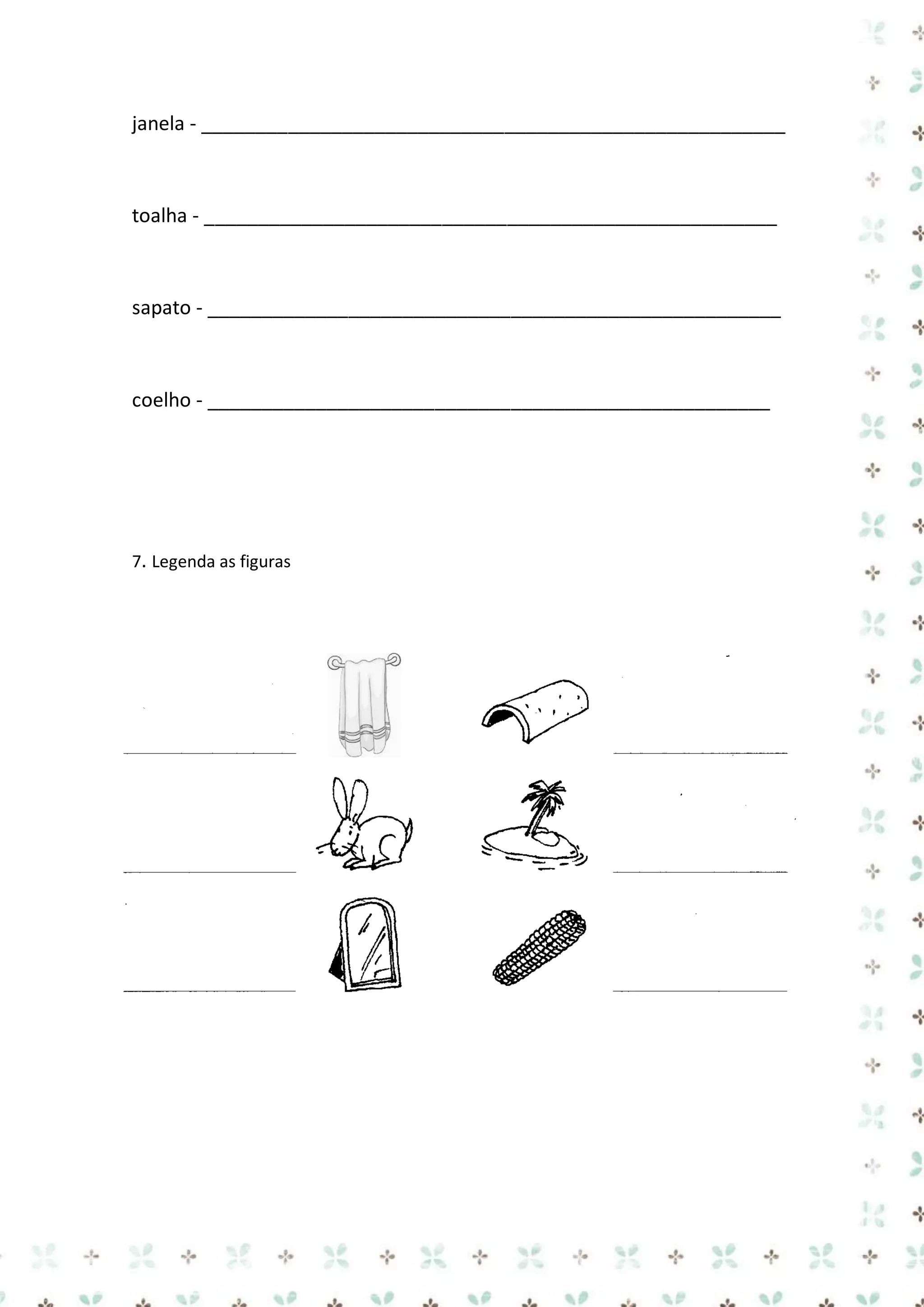 janela - ______________________________________________________

toalha - _____________________________________________________

sapato - _____________________________________________________

coelho - ____________________________________________________

7. Legenda as figuras

 