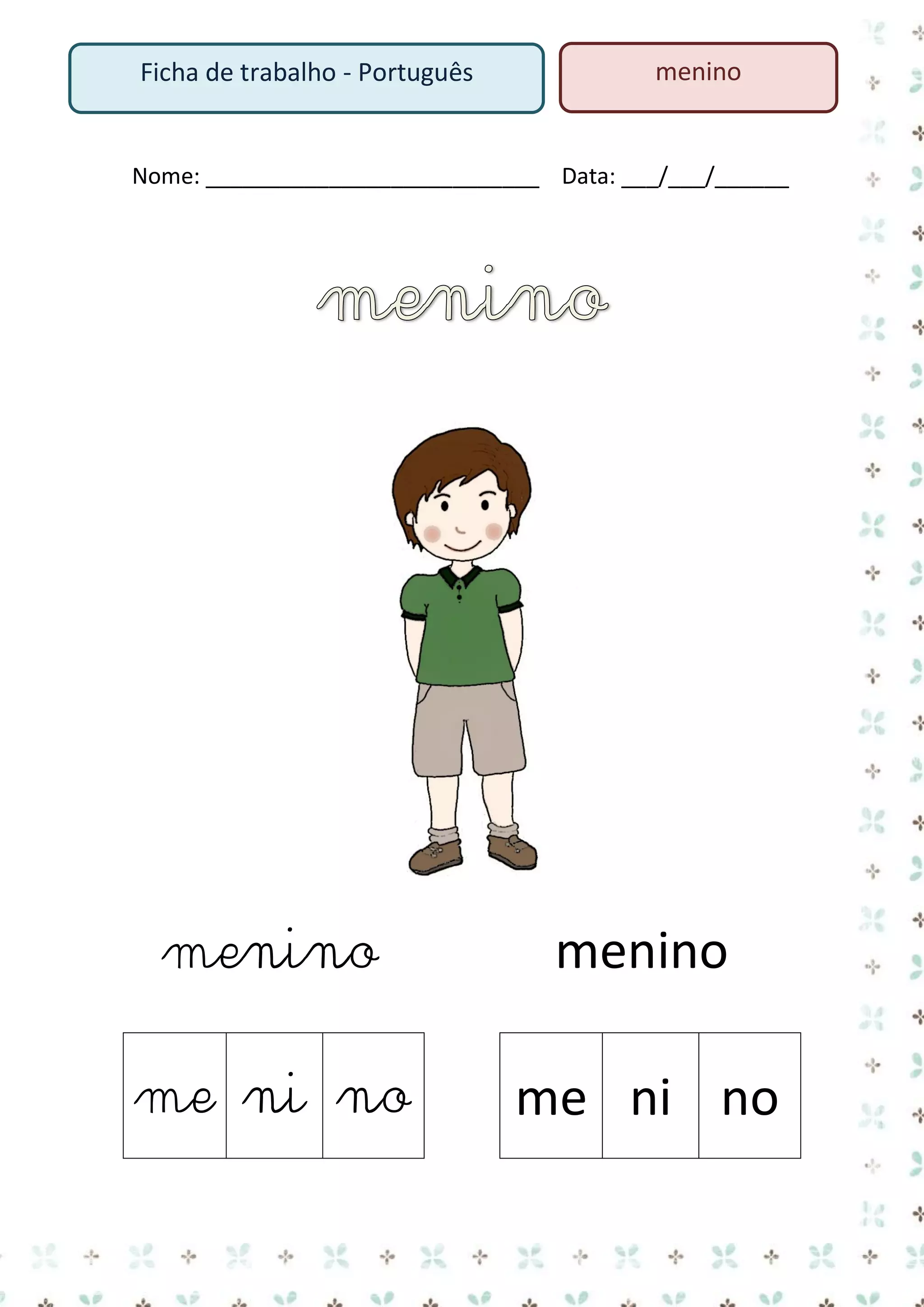 Ficha de trabalho - Português

menino

Nome: ___________________________ Data: ___/___/______

menino

menino

me ni no

me ni no

 