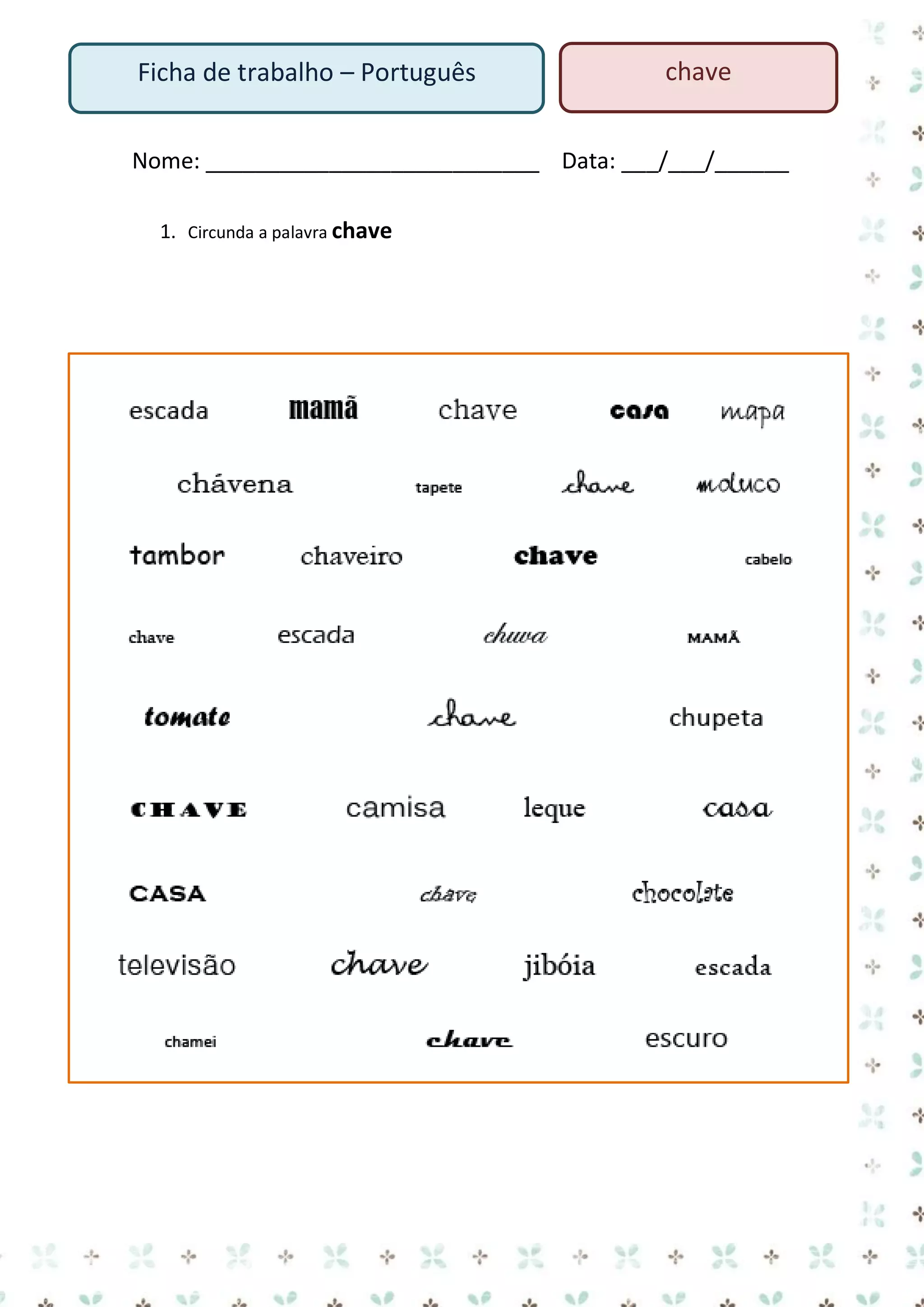Ficha de trabalho – Português

chave

Nome: ___________________________ Data: ___/___/______
1. Circunda a palavra chave

 