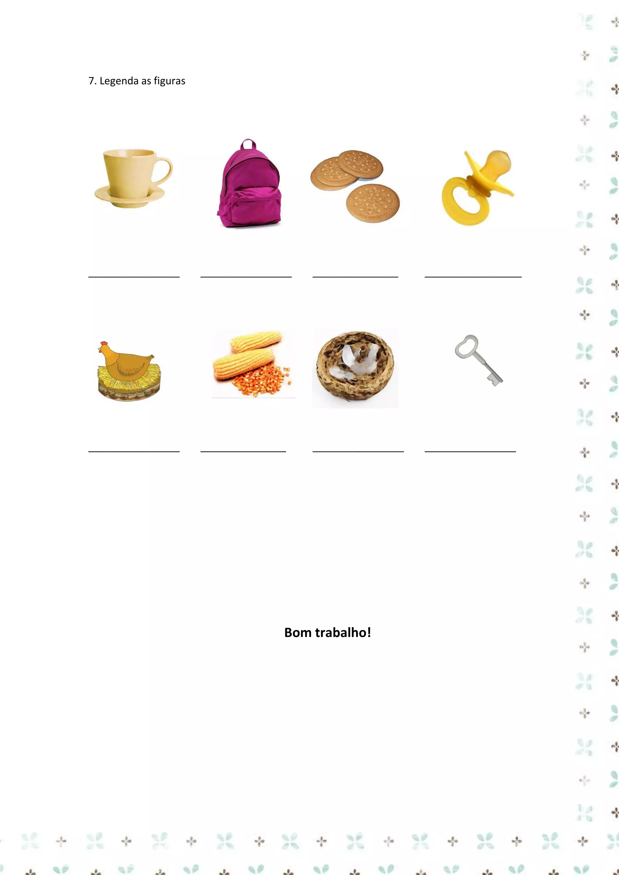 7. Legenda as figuras

________________

________________

_______________

_________________

________________

_______________

________________

________________

Bom trabalho!

 