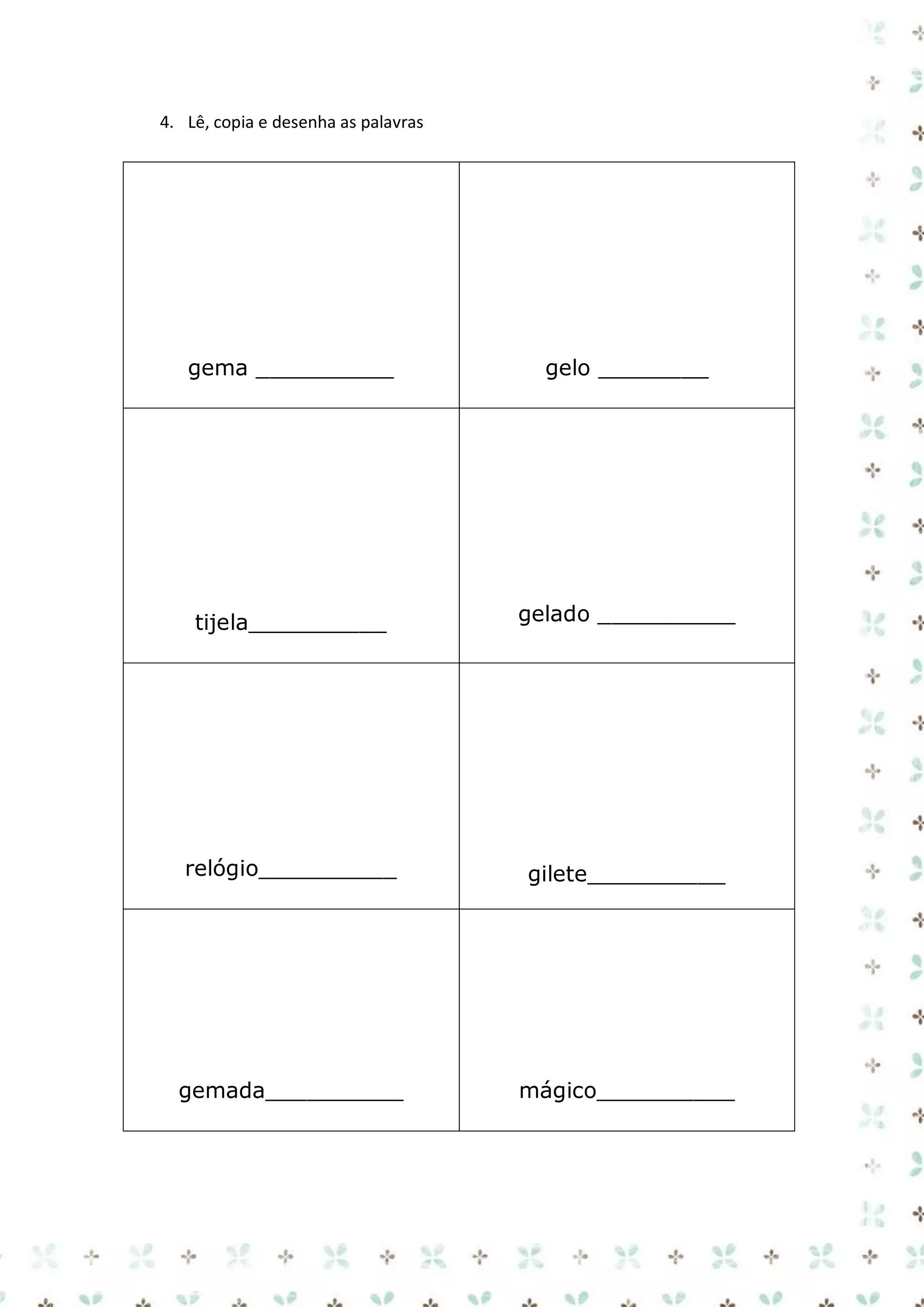 4. Lê, copia e desenha as palavras

gema __________

gelo ________

tijela__________

gelado __________

relógio__________

gilete__________

gemada__________

mágico__________

 