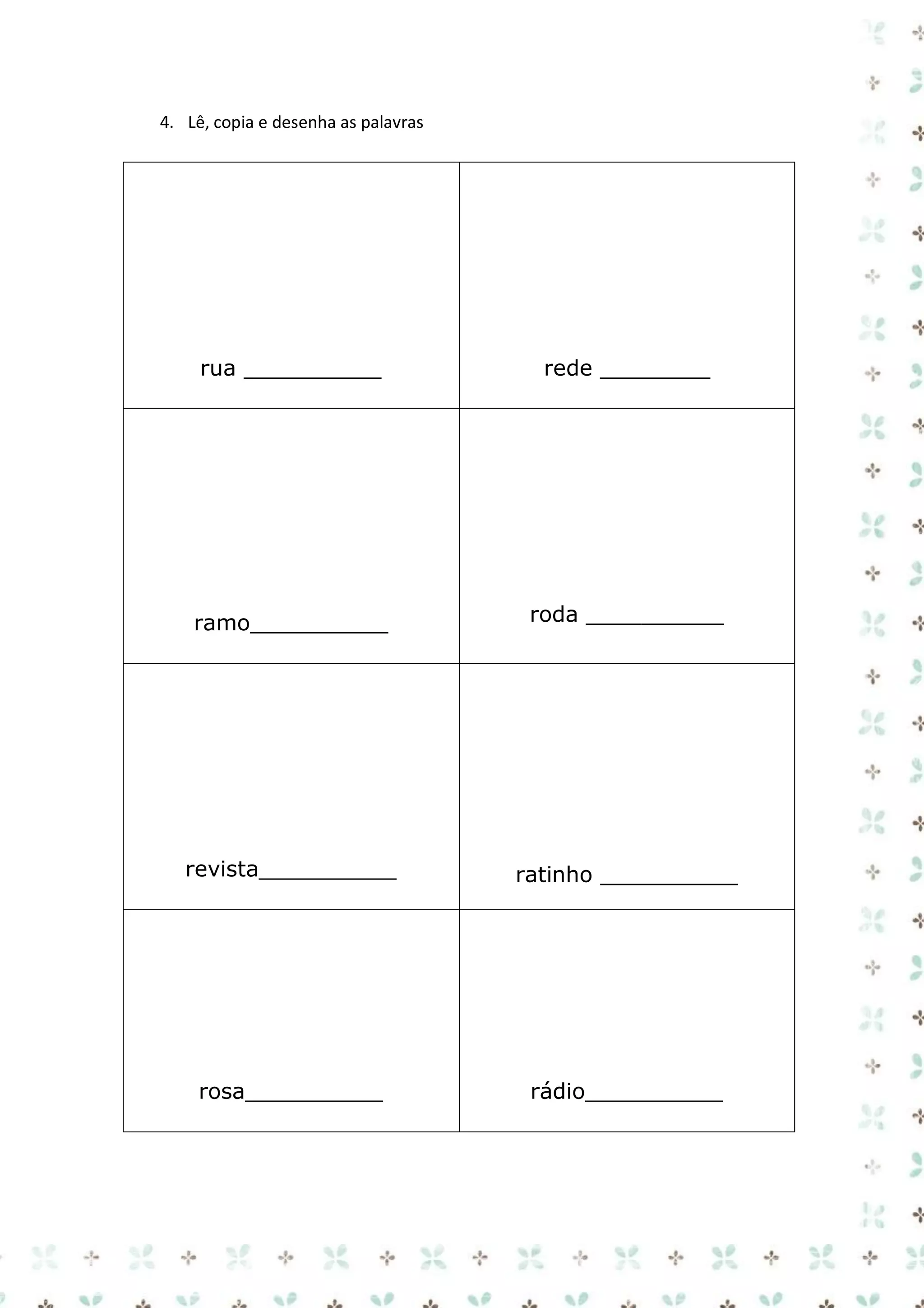 4. Lê, copia e desenha as palavras

rua __________

rede ________

ramo__________

roda __________

revista__________

ratinho __________

rosa__________

rádio__________

 
