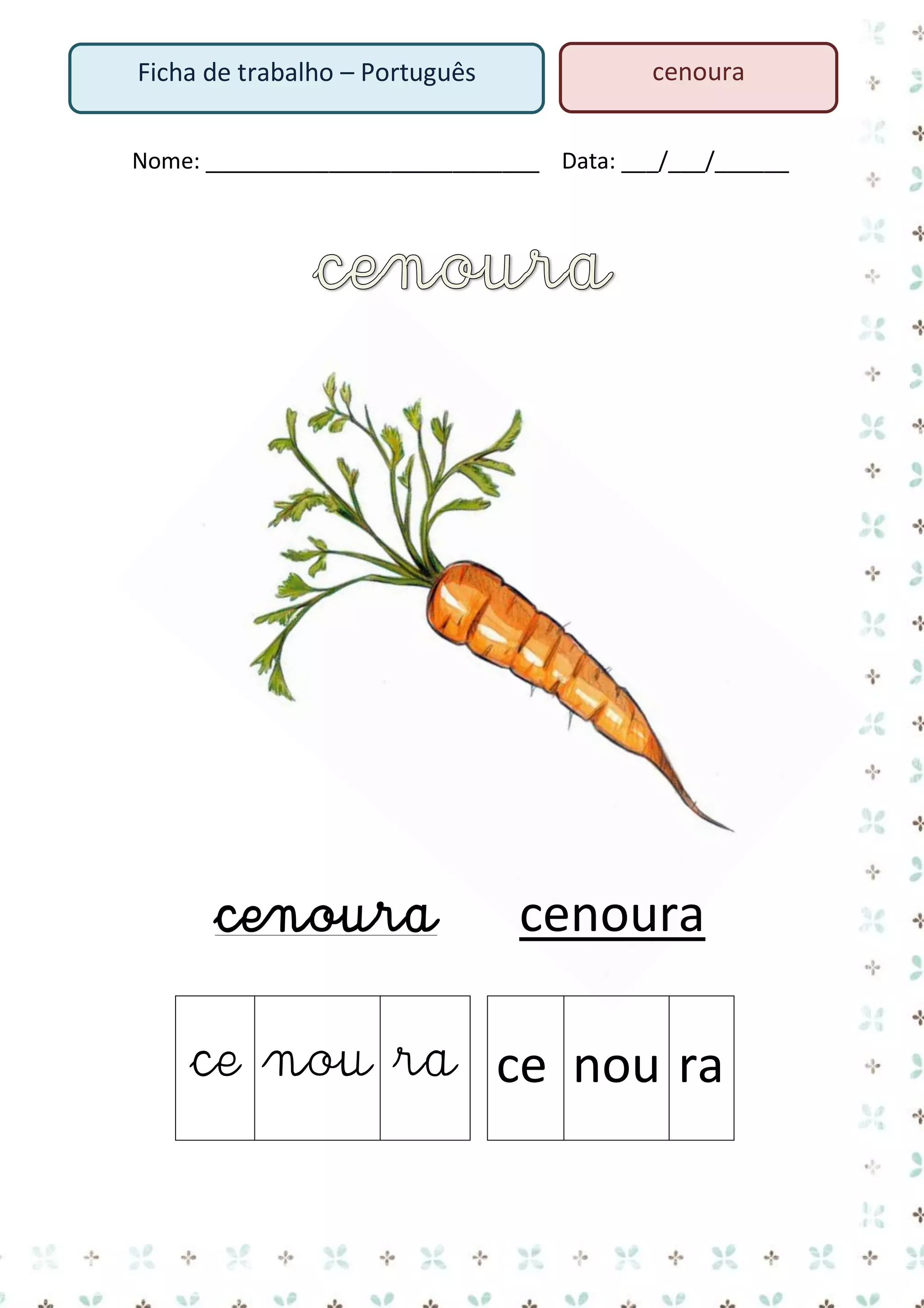 Ficha de trabalho – Português

cenoura

Nome: ___________________________ Data: ___/___/______

cenoura

cenoura

ce nou ra ce nou ra

 