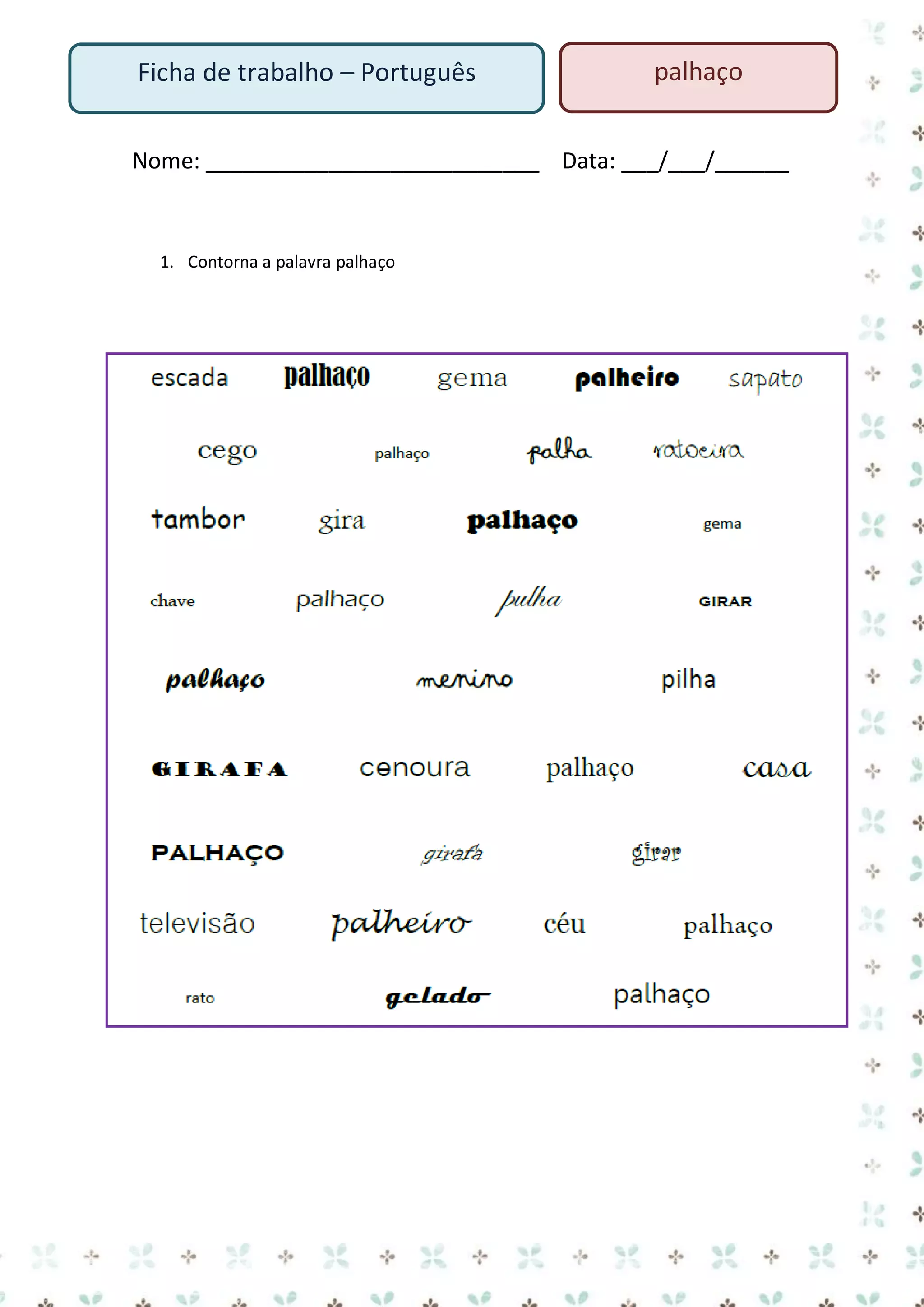 Ficha de trabalho – Português

palhaço

Nome: ___________________________ Data: ___/___/______

1. Contorna a palavra palhaço

 
