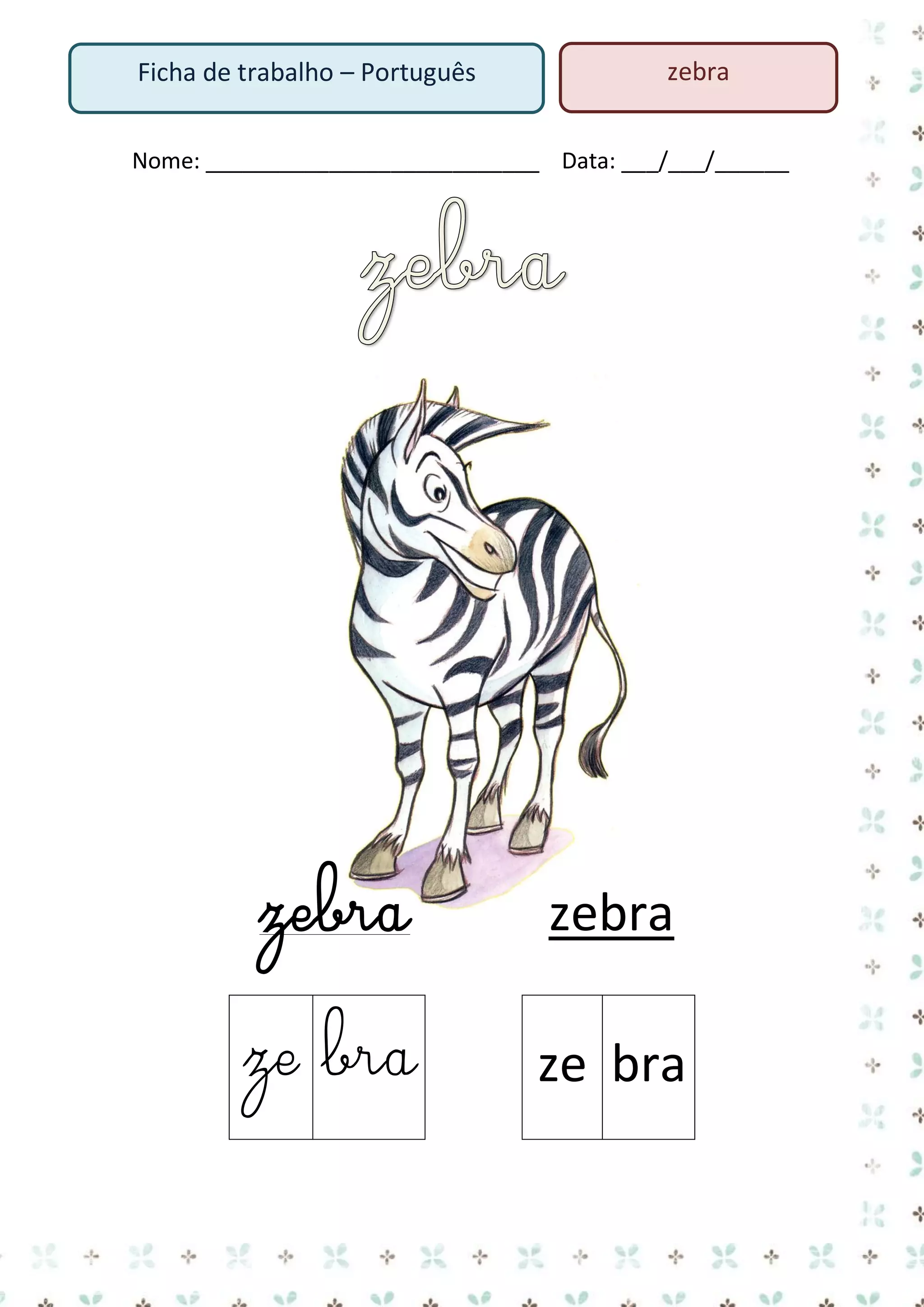 Ficha de trabalho – Português

zebra

Nome: ___________________________ Data: ___/___/______

zebra

zebra

ze bra

ze bra

 