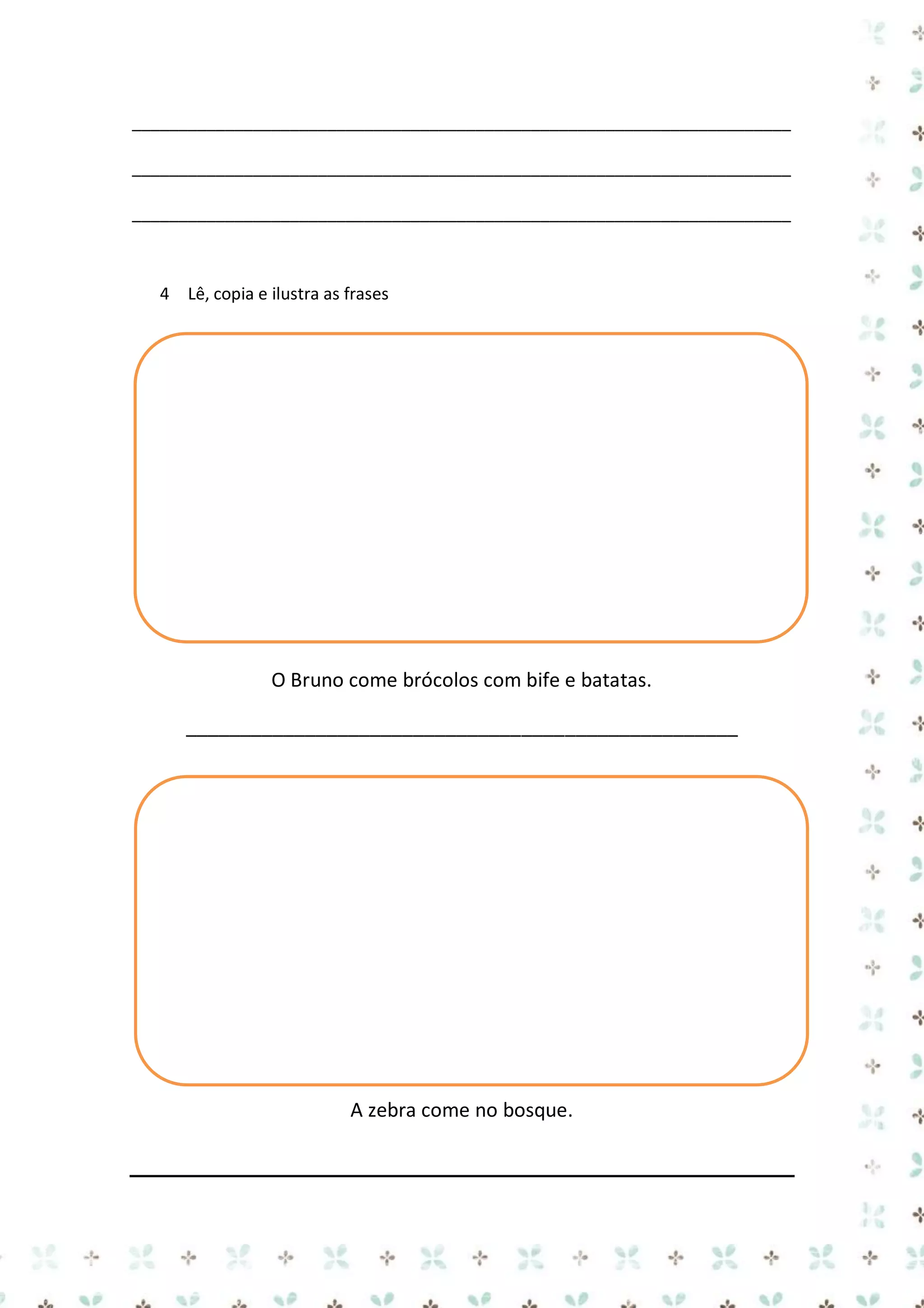 _______________________________________________________________________
_______________________________________________________________________
_______________________________________________________________________

4 Lê, copia e ilustra as frases

O Bruno come brócolos com bife e batatas.
___________________________________________________

A zebra come no bosque.

 