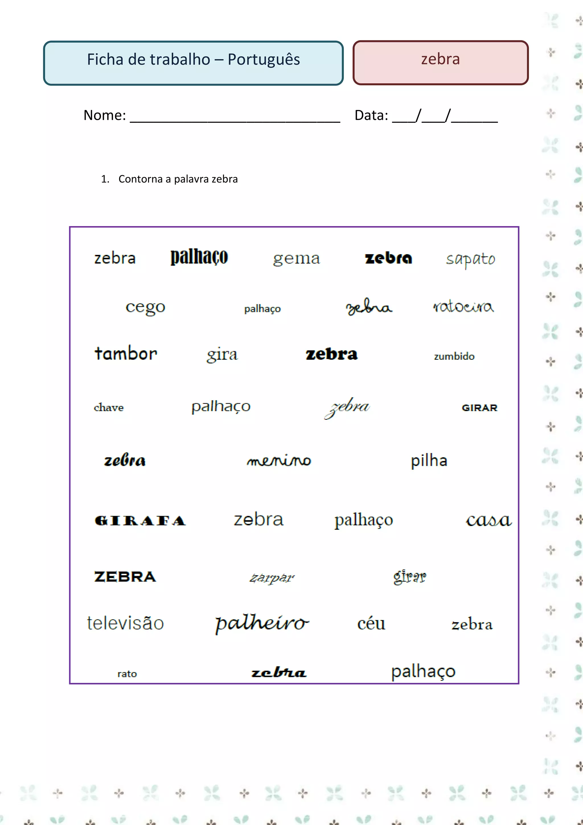 Ficha de trabalho – Português

zebra

Nome: ___________________________ Data: ___/___/______

1. Contorna a palavra zebra

 