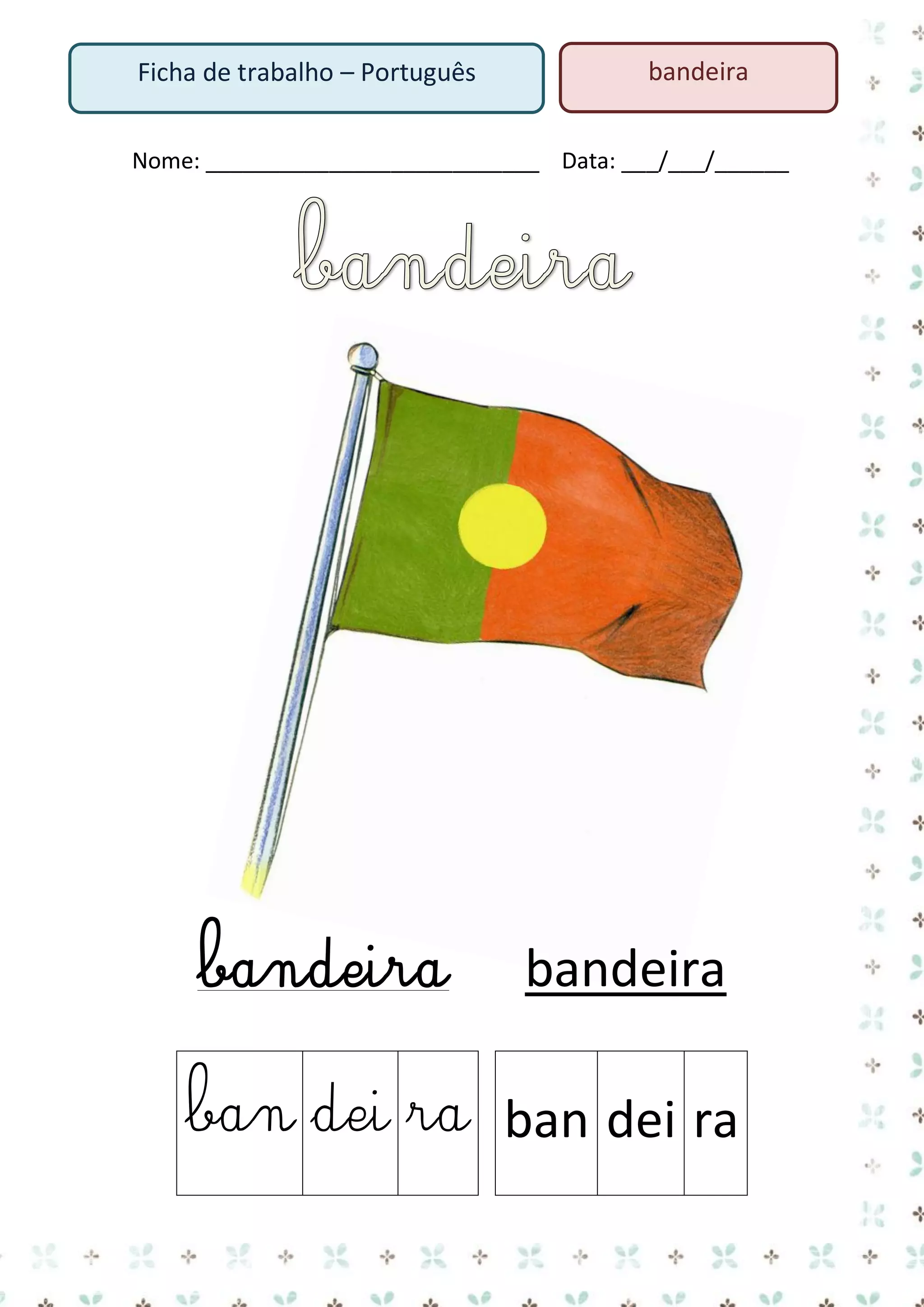 Ficha de trabalho – Português

bandeira

Nome: ___________________________ Data: ___/___/______

bandeira

bandeira

ban dei ra ban dei ra

 