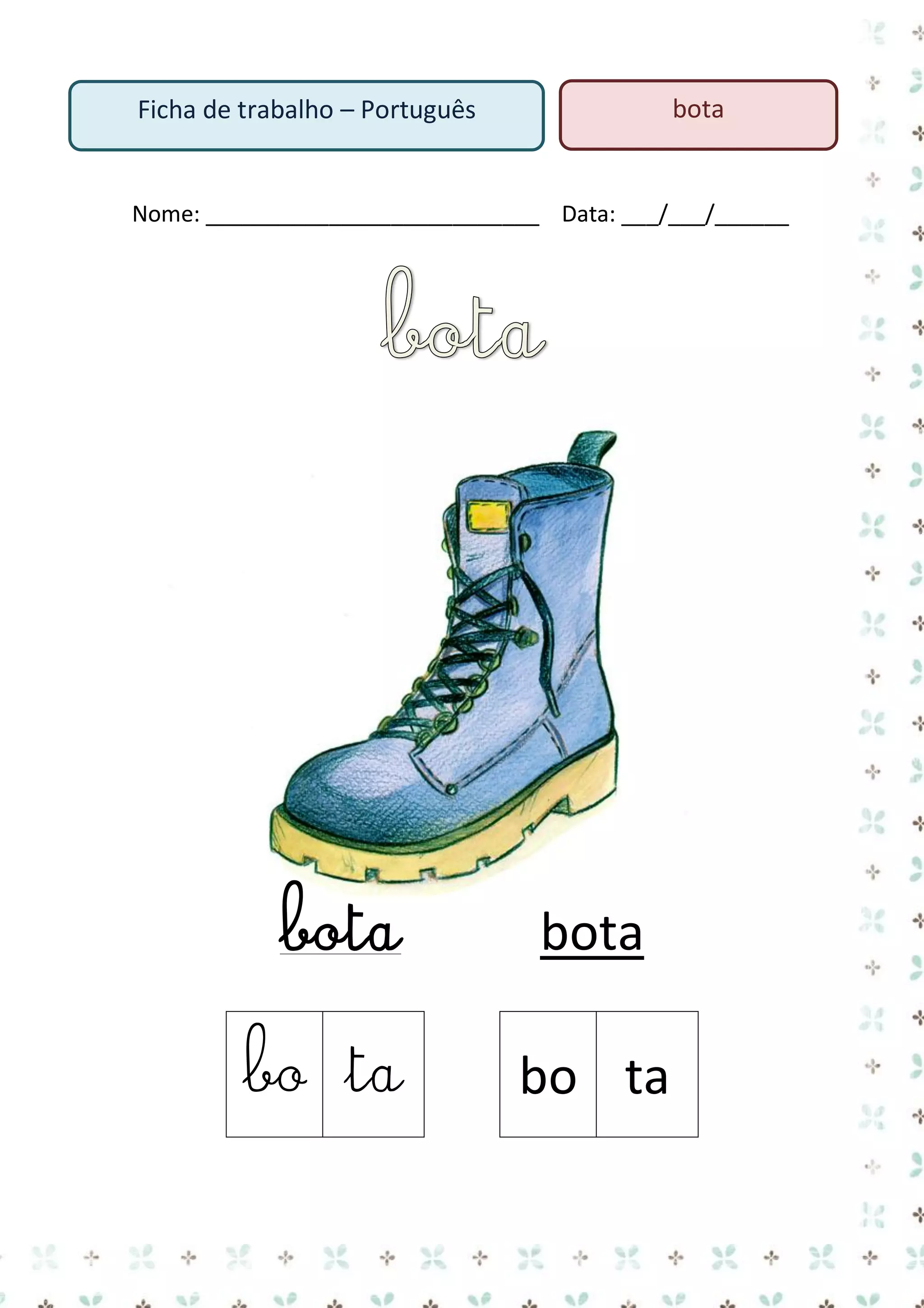 bota

Ficha de trabalho – Português

Nome: ___________________________ Data: ___/___/______

bota
bo ta

bota
bo ta

 