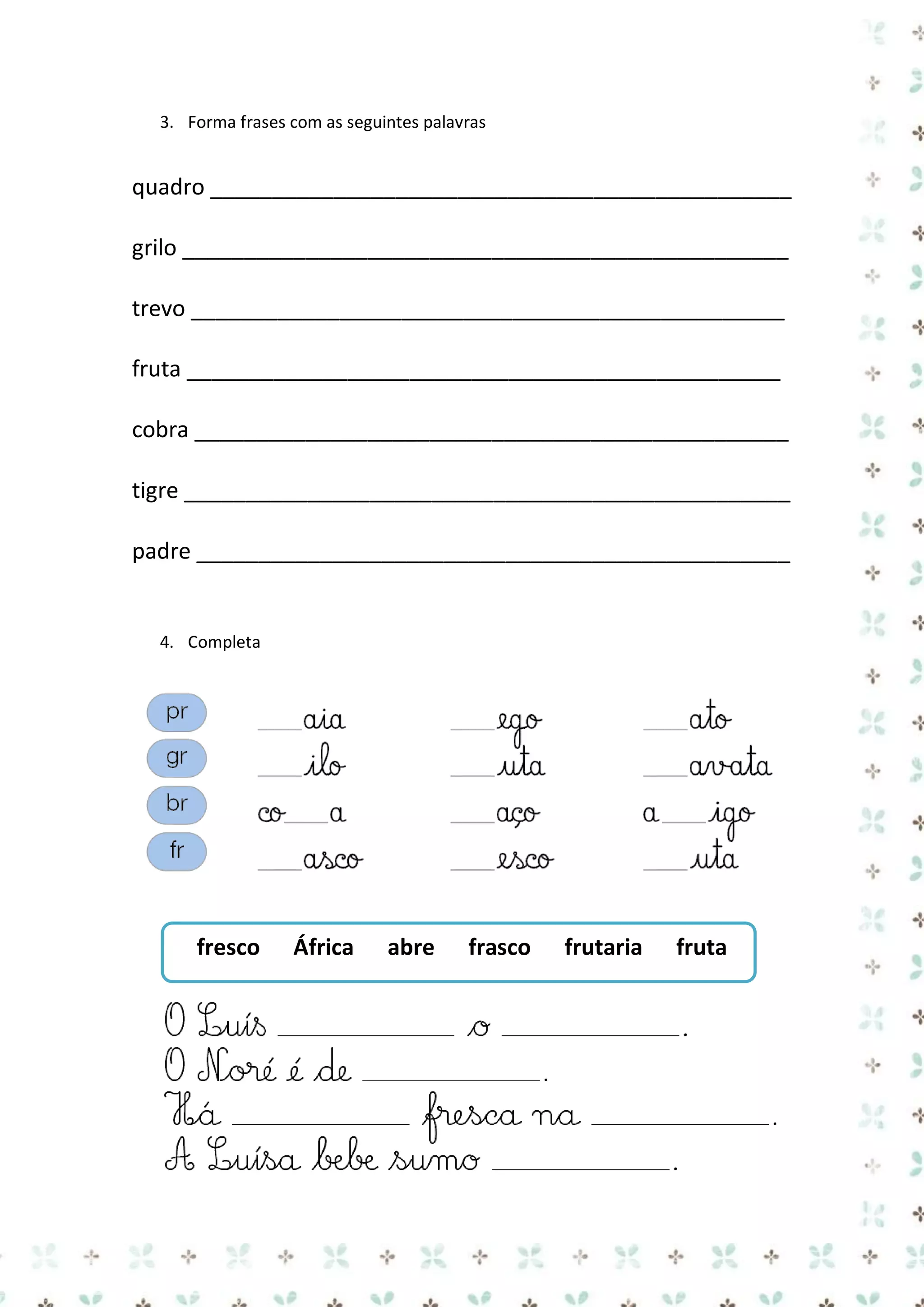 3. Forma frases com as seguintes palavras

quadro _______________________________________________
grilo _________________________________________________
trevo ________________________________________________
fruta ________________________________________________
cobra ________________________________________________
tigre _________________________________________________
padre ________________________________________________

4. Completa

fresco

África

abre

frasco

frutaria

fruta

 