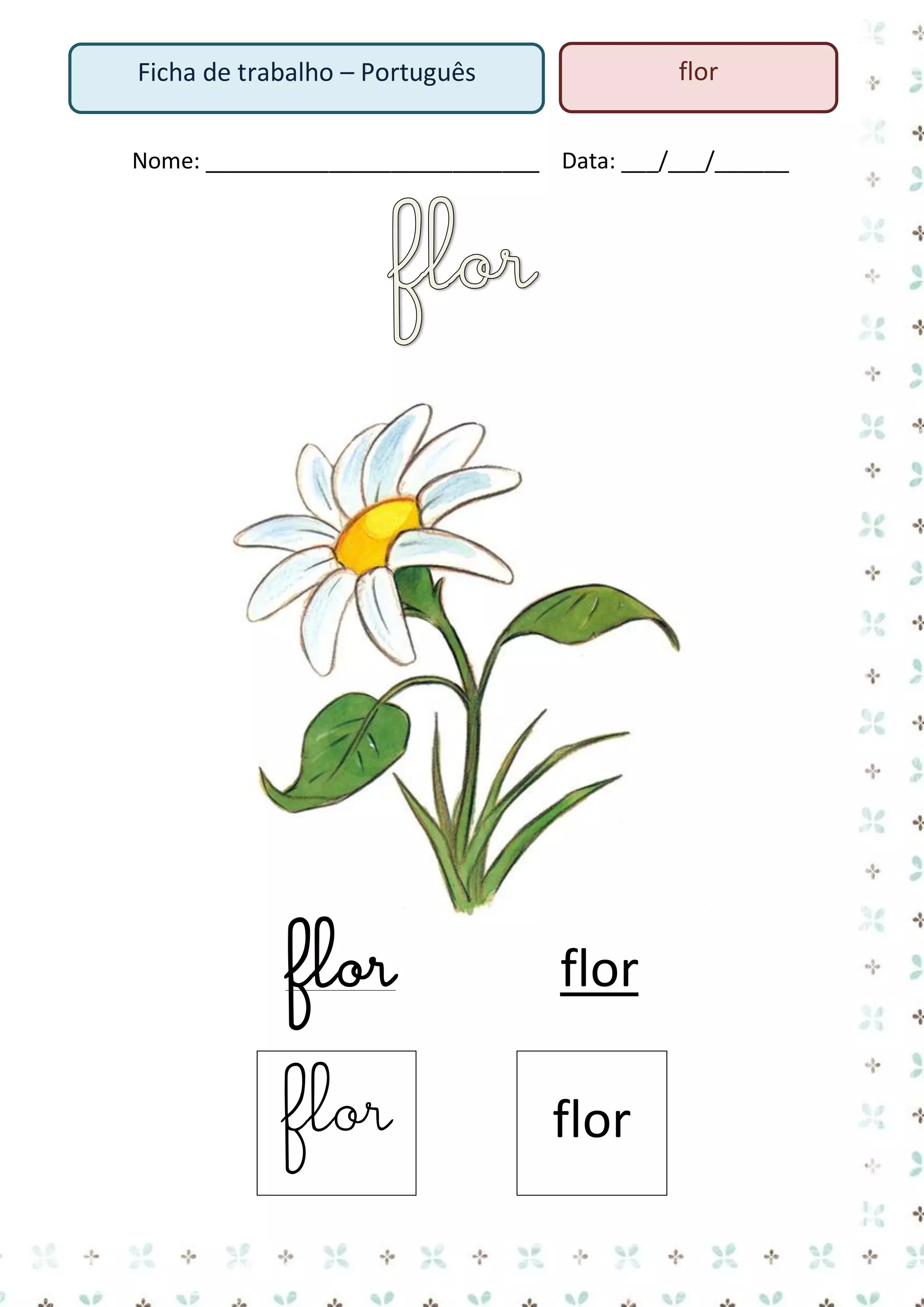 flor

Ficha de trabalho – Português

Nome: ___________________________ Data: ___/___/______

flor

flor

flor

flor

 