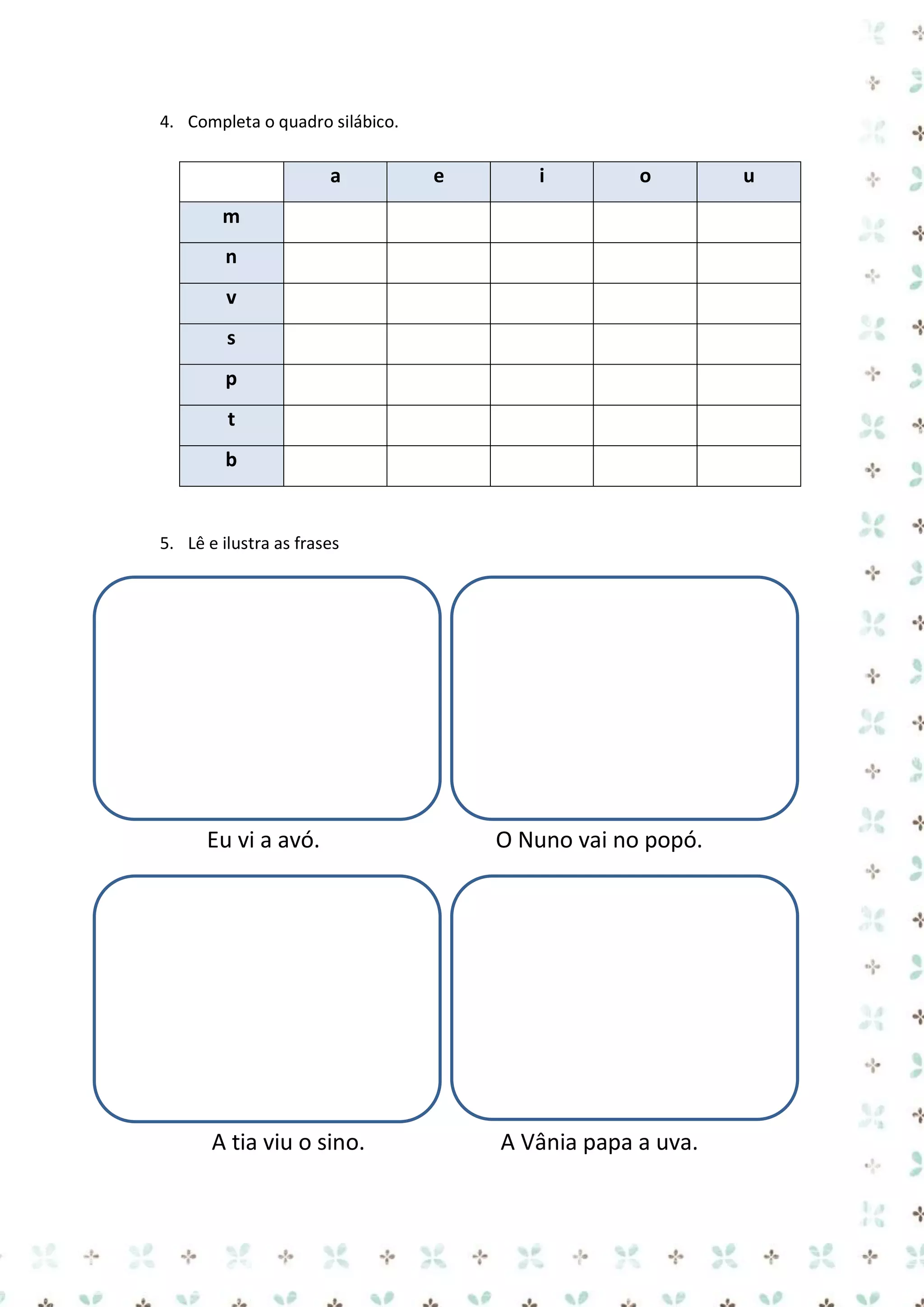 4. Completa o quadro silábico.

a

e

i

o

m
n
v
s
p
t
b

5. Lê e ilustra as frases

Eu vi a avó.

O Nuno vai no popó.

A tia viu o sino.

A Vânia papa a uva.

u

 
