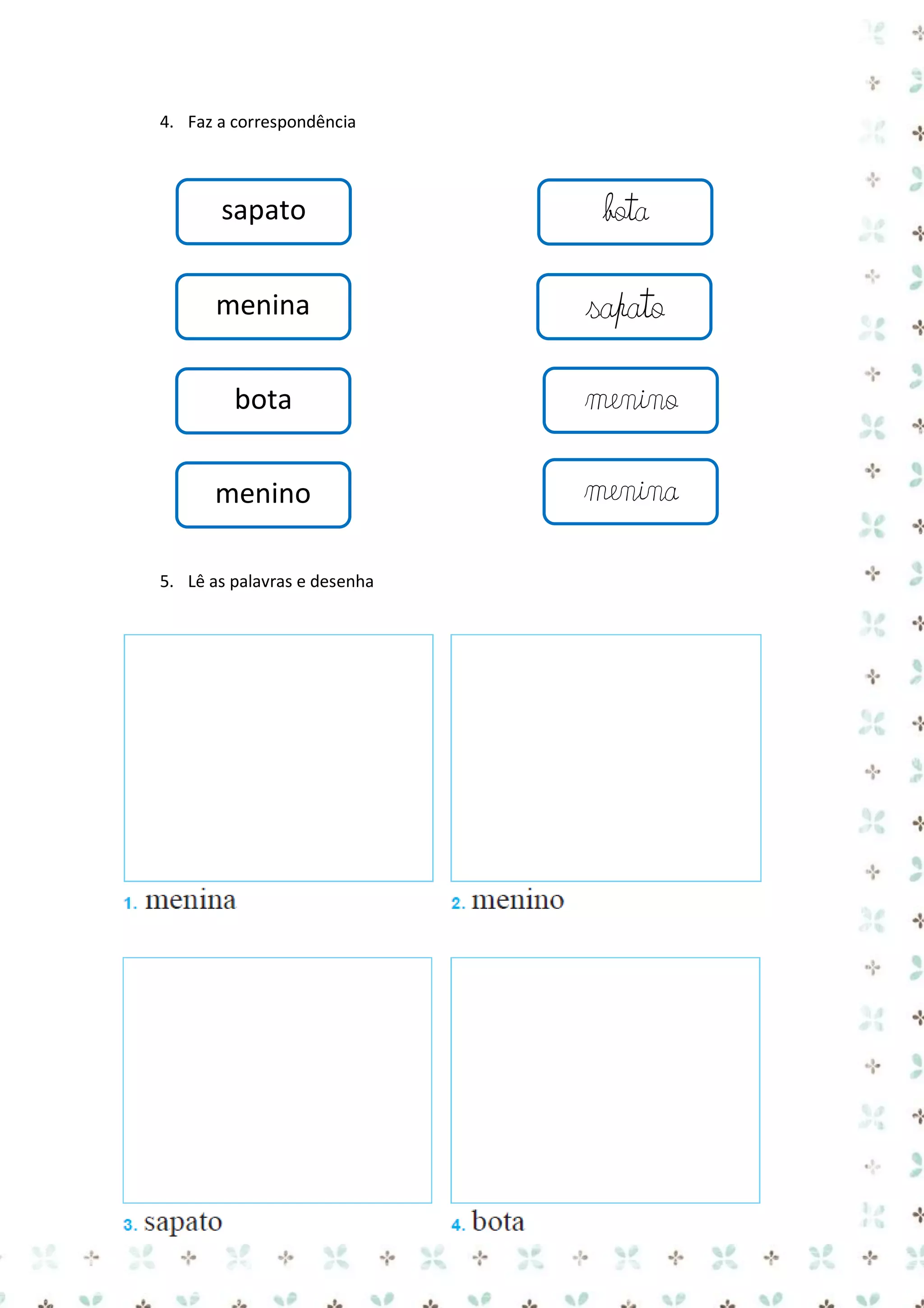 4. Faz a correspondência

sapato

bota

menina

sapato

bota

menino

menino

menina

5. Lê as palavras e desenha

 