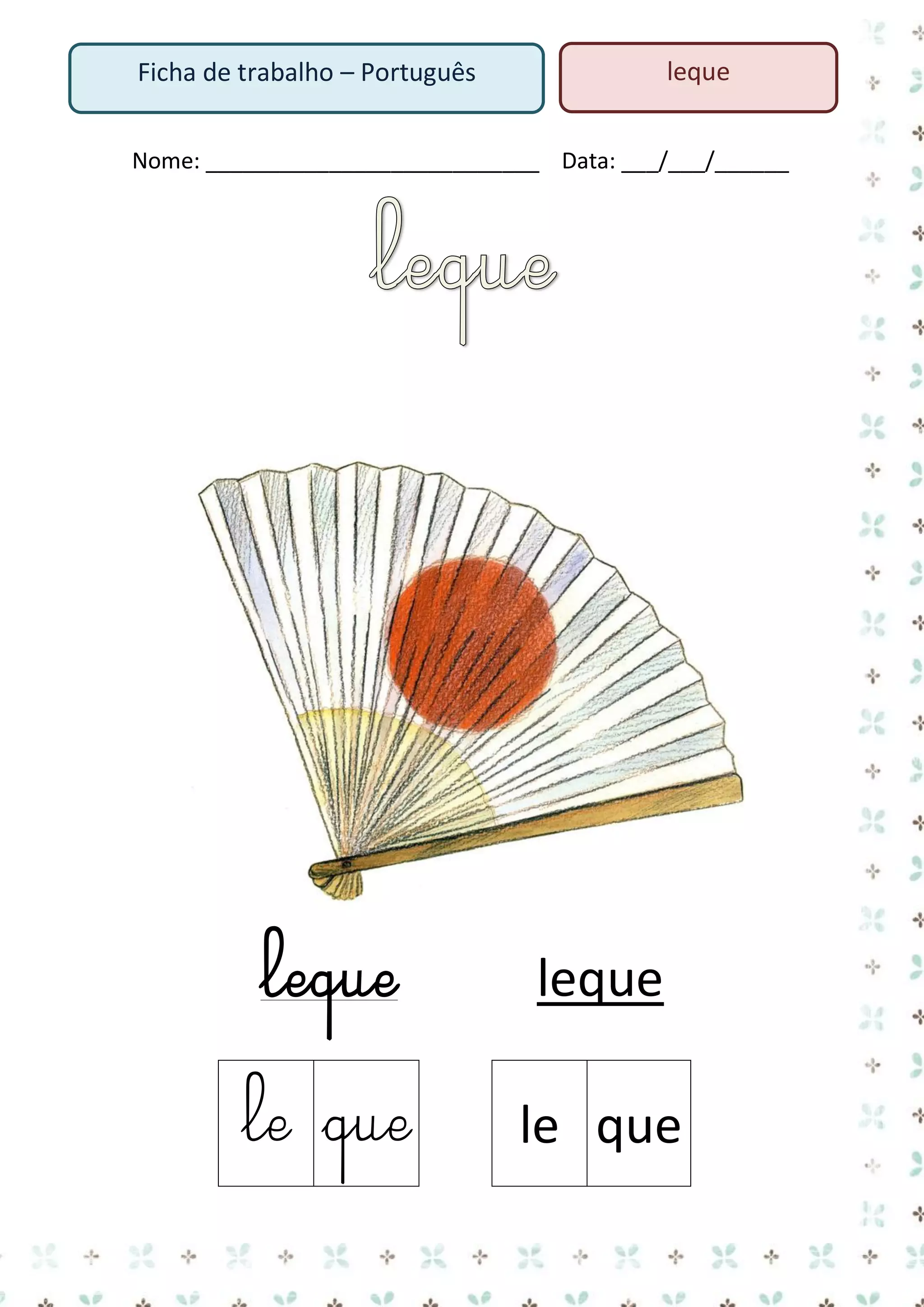 leque

Ficha de trabalho – Português

Nome: ___________________________ Data: ___/___/______

leque

leque

le que

le que

 