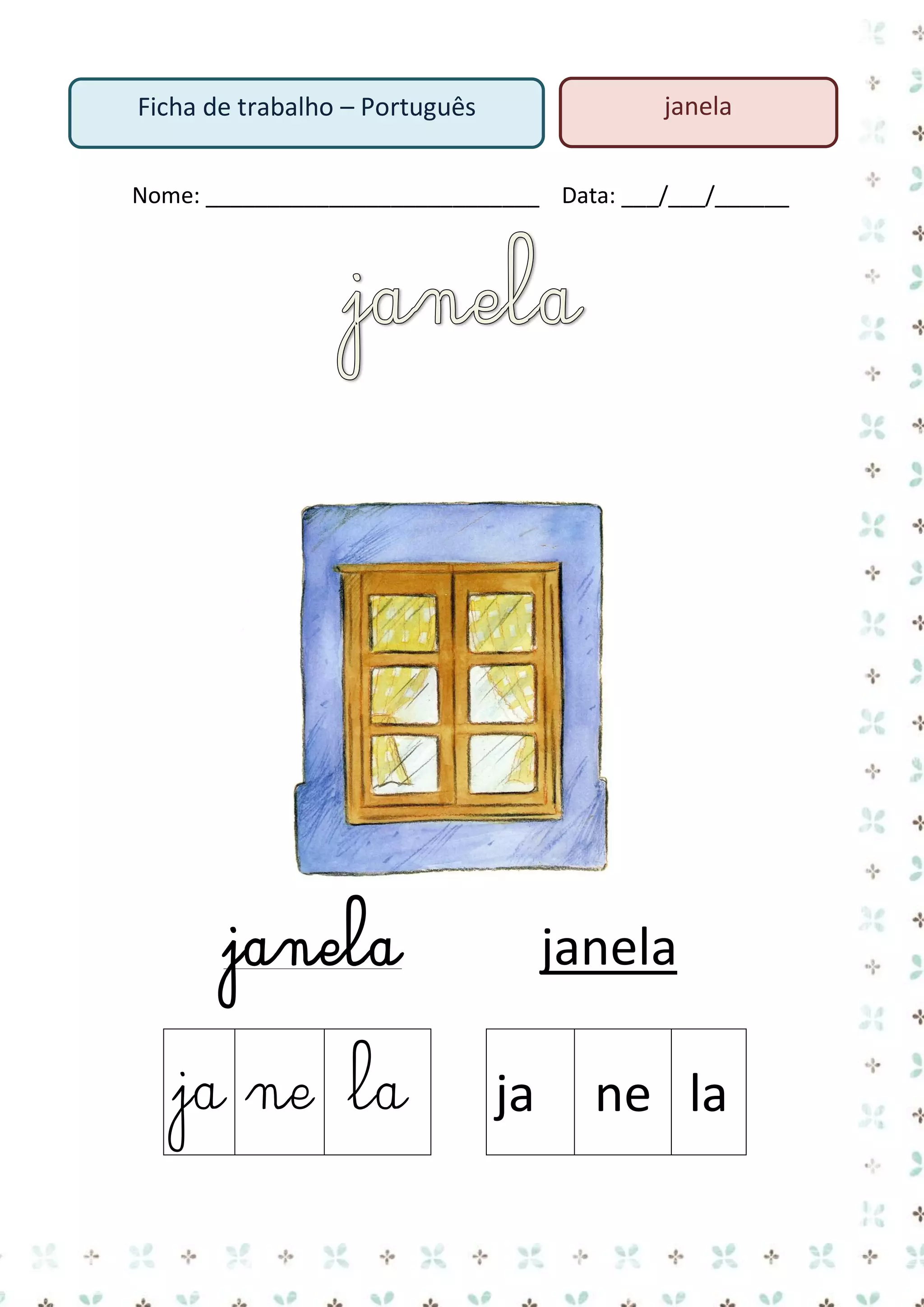 janela

Ficha de trabalho – Português

Nome: ___________________________ Data: ___/___/______

janela
ja ne la

janela
ja

ne la

 