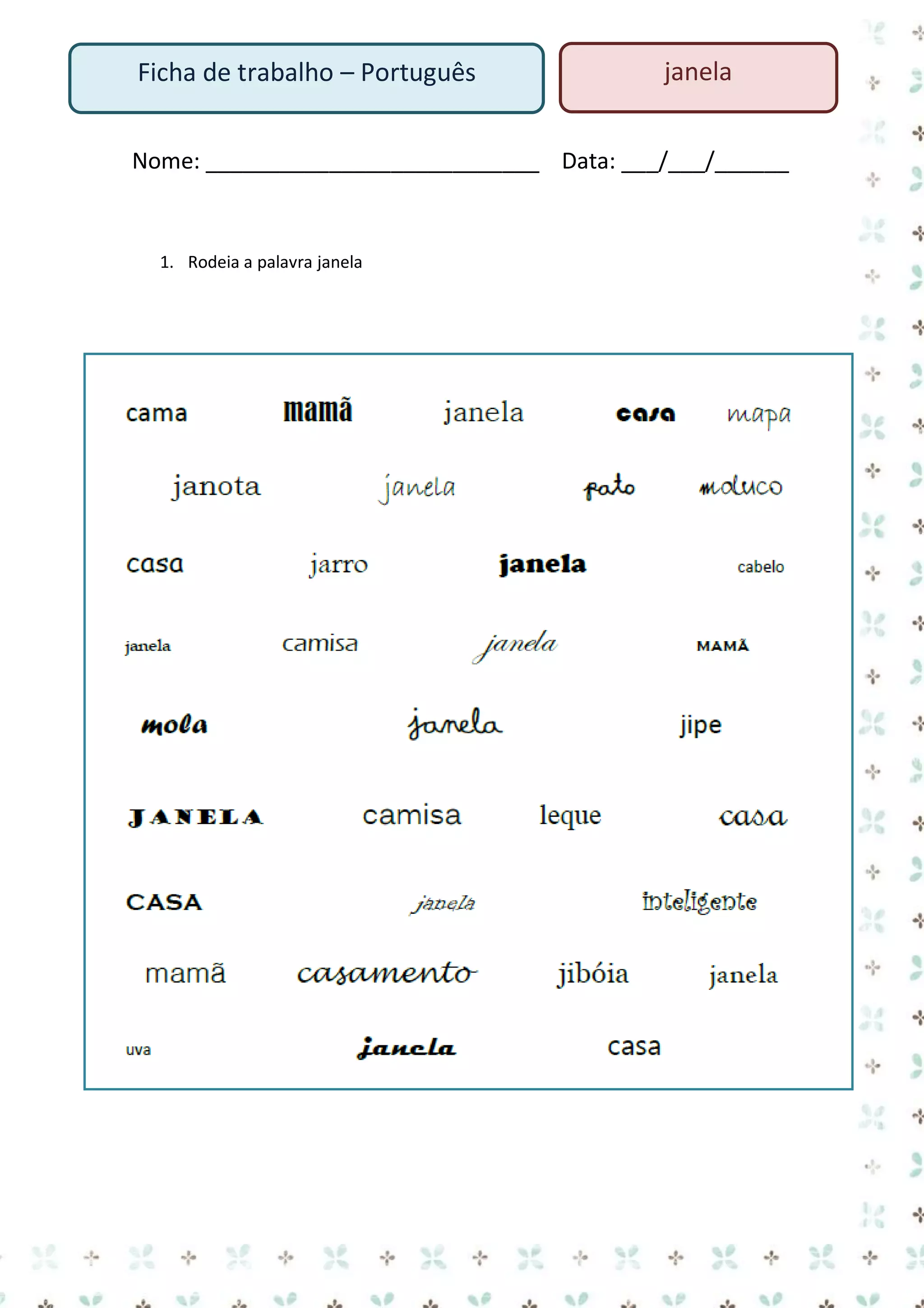 Ficha de trabalho – Português

janela

Nome: ___________________________ Data: ___/___/______

1. Rodeia a palavra janela

 
