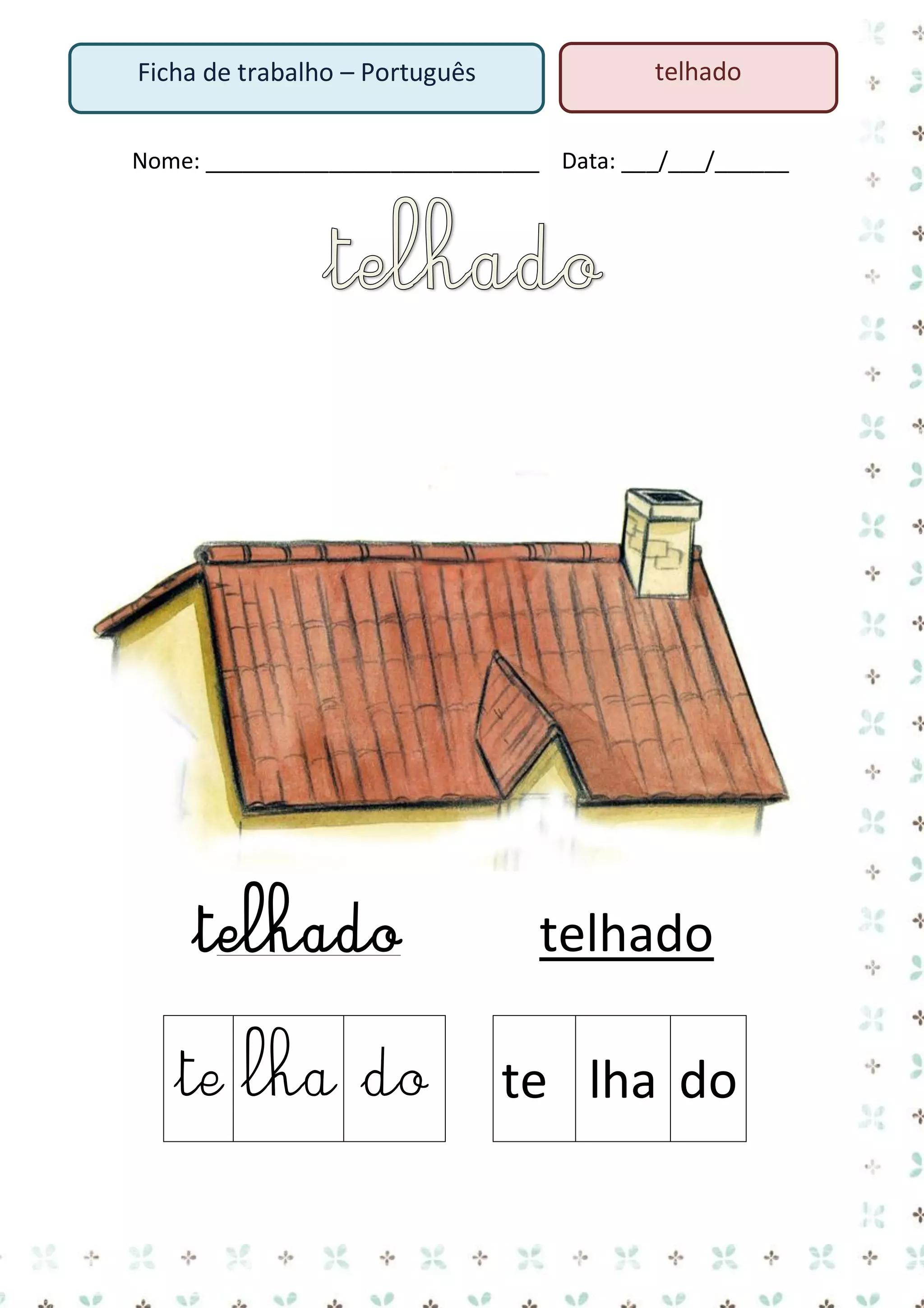 Ficha de trabalho – Português

telhado

Nome: ___________________________ Data: ___/___/______

telhado

telhado

te lha do

te lha do

 