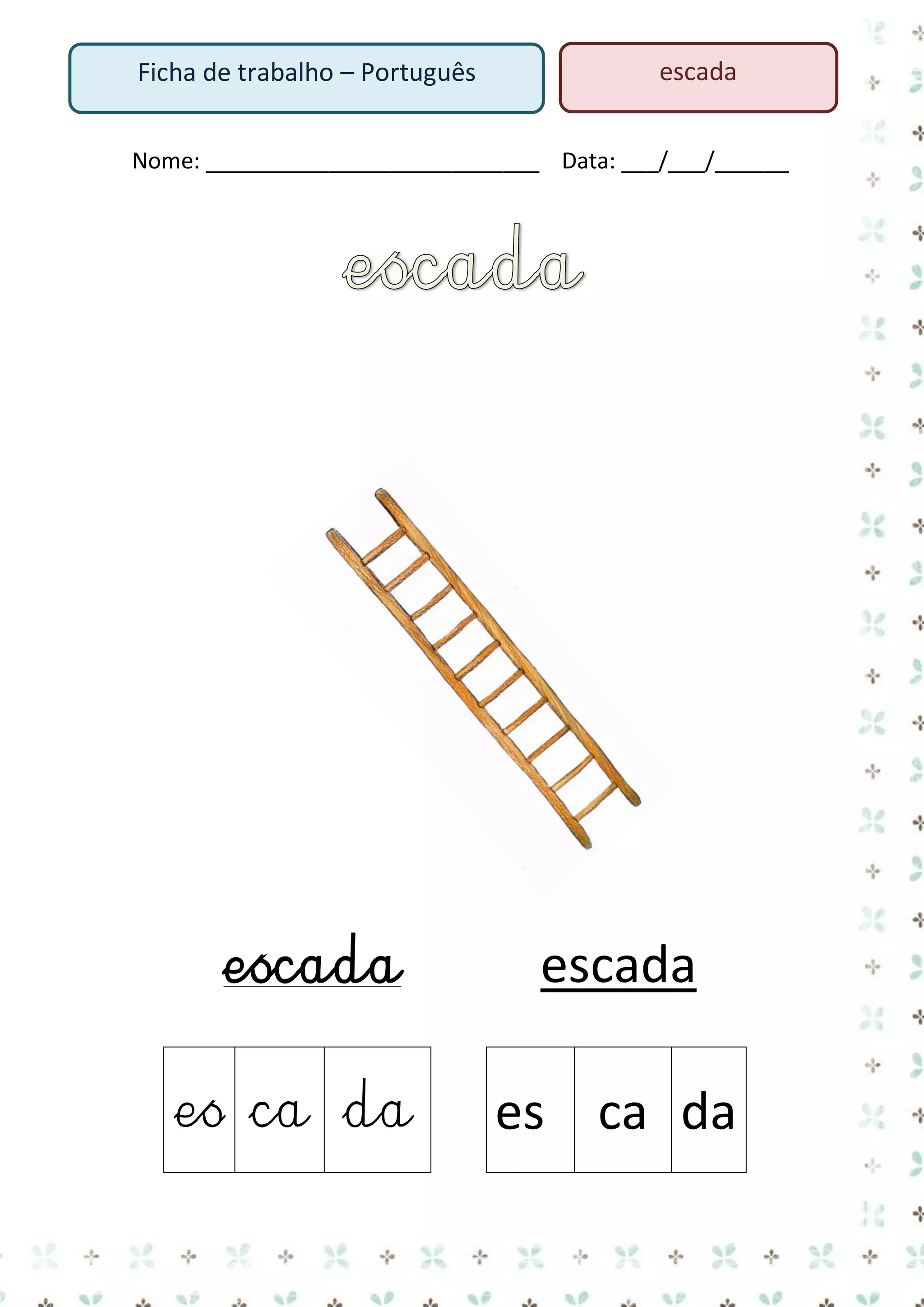 Ficha de trabalho – Português

escada

Nome: ___________________________ Data: ___/___/______

escada
es ca da

escada
es ca da

 