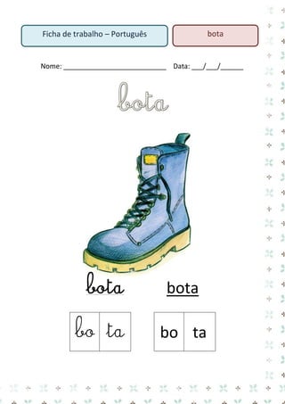 bota

Ficha de trabalho – Português

Nome: ___________________________ Data: ___/___/______

bota
bo ta

bota
bo ta

 