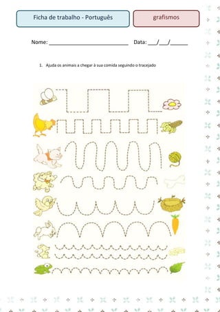 Ficha de trabalho - Português

grafismos

Nome: ___________________________ Data: ___/___/______

1. Ajuda os animais a chegar à sua comida seguindo o tracejado

 