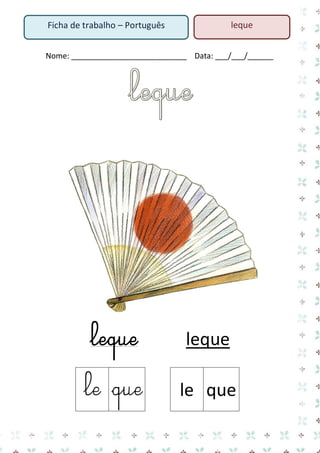 leque

Ficha de trabalho – Português

Nome: ___________________________ Data: ___/___/______

leque

leque

le que

le que

 