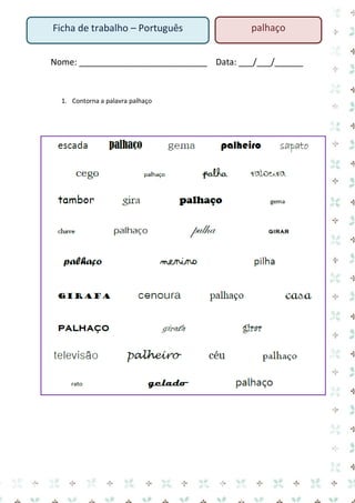 Nome: ___________________________ Data: ___/___/______ 
1. Contorna a palavra palhaço 
Ficha de trabalho – Português 
palhaço  