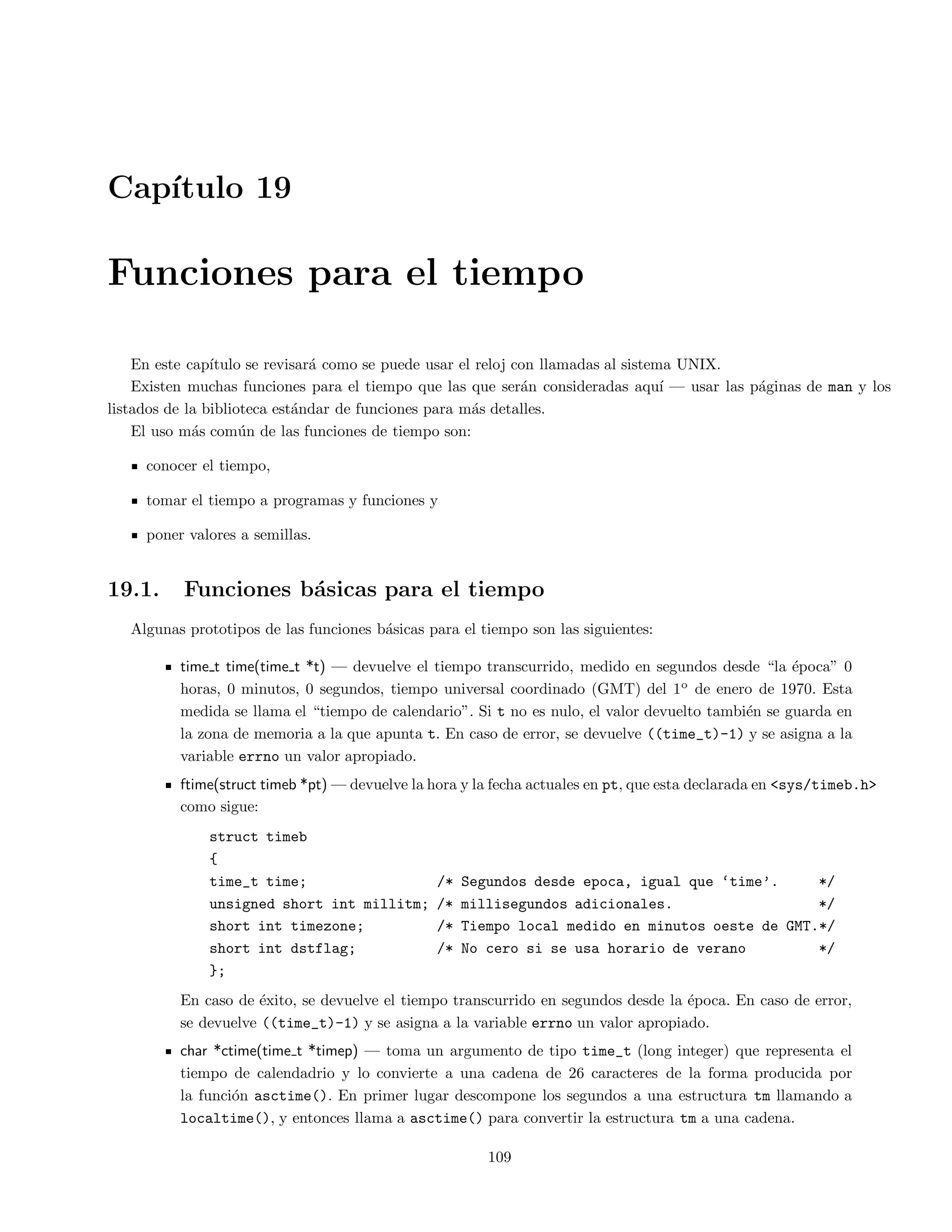 CAPITULO 6. FUNCIONES 38 
Observar que en la funcion imp_rev se usa la funcion strlen para calcular la longitud de la cadena sin incluir el 
terminador nulo. Por otra parte, la funcion imp_rev no usa la sentencia return ni para terminar de usar la funcion, 
ni para regresar algun valor. 
Se muestra otro ejemplo, 
float enconprom(int tam, float lista[]) 
{ 
int i; 
float suma = 0.0; 
for ( i=0; itam; i++) 
suma += lista[i]; 
return(suma/tam); 
} 
main() 
{ 
float numeros[]={2.3, 8.0, 15.0, 20.2, 44.01, -3.0, -2.9}; 
printf(El promedio de la lista es %fn, enconprom(7,numeros) ); 
} 
Para el caso de que se tenga que pasar un arreglo con mas de una dimension, no se indica la primera dimension 
pero, el resto de las dimensiones deben se~nalarse. Se muestra a continuacion un ejemplo: 
void imprtabla(int tamx,int tamy, float tabla[][5]) 
{ 
int x,y; 
for ( x=0; xtamx; x++ ) 
{ 
for ( y=0; ytamy; y++ ) 
printf(t[%d][%d]=%f,x,y,tabla[x][y]); 
printf(n); 
} 
} 
6.3. Prototipos de funciones 
Antes de usar una funcion C debe tener conocimiento acerca del tipo de dato que regresara y el tipo de los 
parametros que la funcion espera. 
El estandar ANSI de C introdujo una nueva (mejor) forma de hacer lo anterior respecto a las versiones previas 
de C. 
La importancia de usar prototipos de funciones es la siguiente: 
Se hace el codigo mas estructurado y por lo tanto, mas facil de leer. 
Se permite al compilador de C revisar la sintaxis de las funciones llamadas. 
Lo anterior es hecho, dependiendo del alcance de la funcion. Basicamente si una funcion ha sido de 