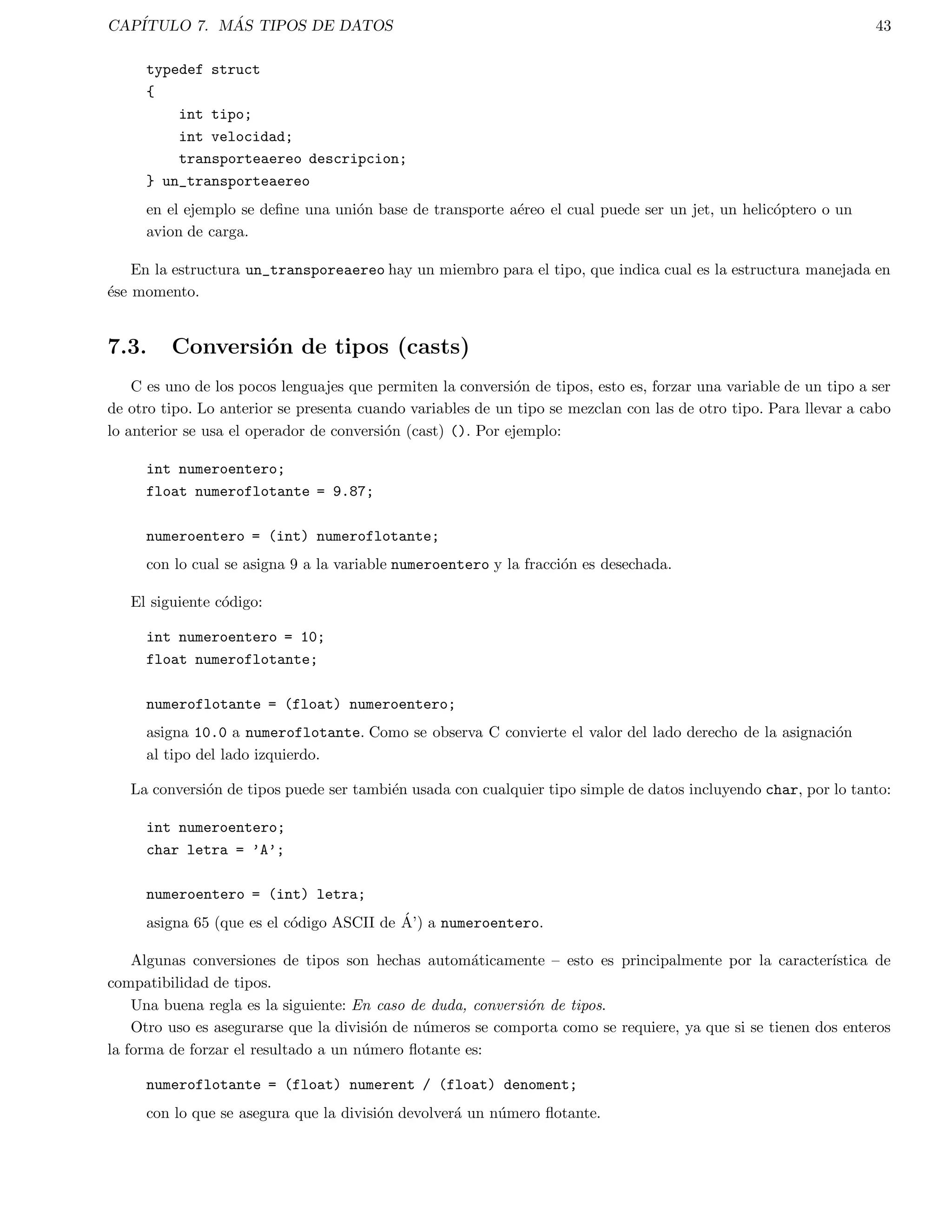 ca salto de lnea. Salida formateada. 
exit() es tambien una funcion estandar que hace que el programa termine. En el sentido estricto no es necesario 
ya que es la ultima lnea de main() y de cualquier forma terminara el programa. 
En caso de que se hubiera llamado a la funcion printf de la siguiente forma: 
printf(.n.1n..2n...3n); 
La salida tendra la siguiente forma: 
.1 
..2 
...3 
2.4. Variables 
C tiene los siguientes tipos de datos simples: 
Los tipos de datos basicos tiene varios modi 